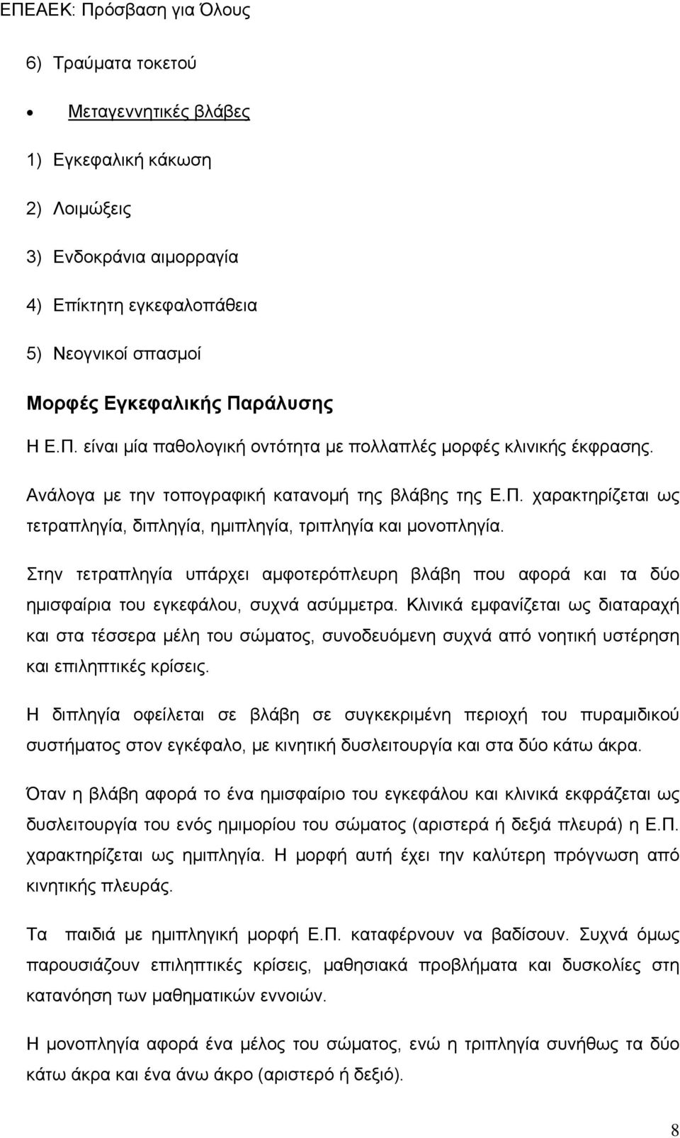 Στην τετραπληγία υπάρχει αμφοτερόπλευρη βλάβη που αφορά και τα δύο ημισφαίρια του εγκεφάλου, συχνά ασύμμετρα.