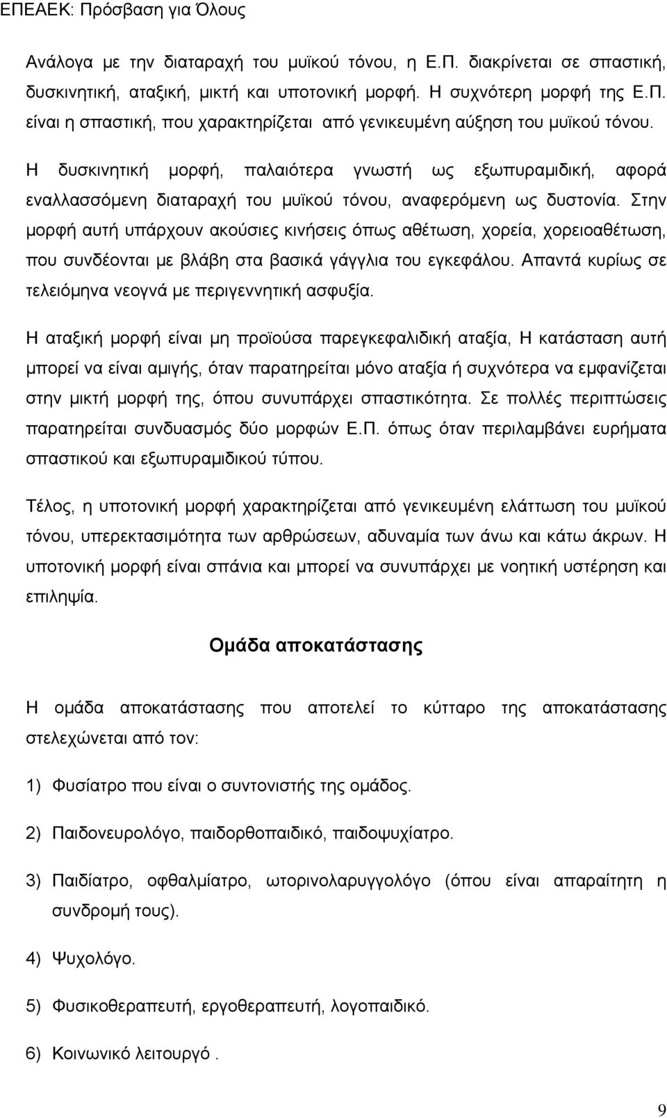 Στην μορφή αυτή υπάρχουν ακούσιες κινήσεις όπως αθέτωση, χορεία, χορειοαθέτωση, που συνδέονται με βλάβη στα βασικά γάγγλια του εγκεφάλου. Απαντά κυρίως σε τελειόμηνα νεογνά με περιγεννητική ασφυξία.
