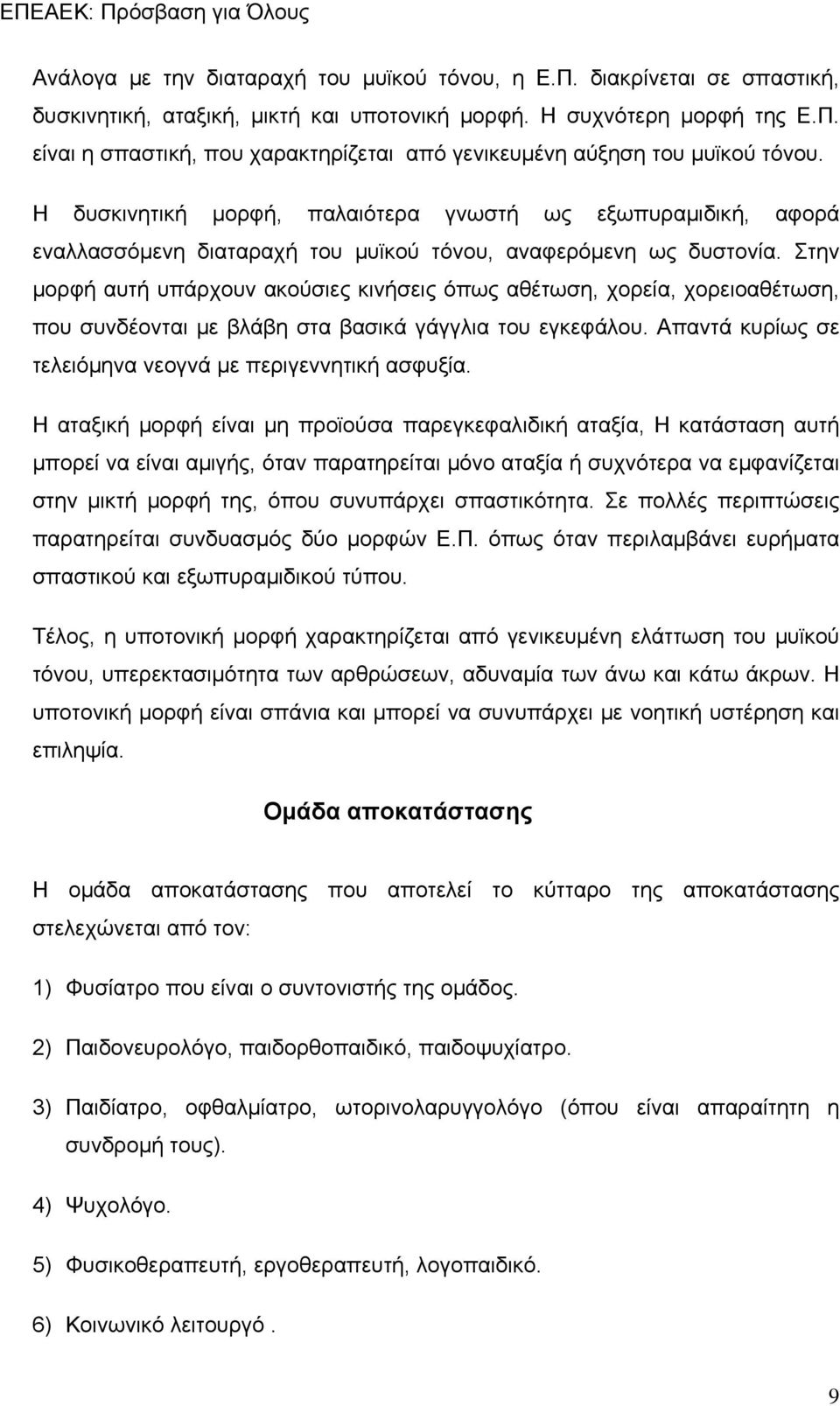 Στην μορφή αυτή υπάρχουν ακούσιες κινήσεις όπως αθέτωση, χορεία, χορειοαθέτωση, που συνδέονται με βλάβη στα βασικά γάγγλια του εγκεφάλου. Απαντά κυρίως σε τελειόμηνα νεογνά με περιγεννητική ασφυξία.