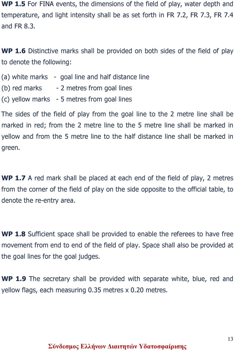yellow marks - 5 metres from goal lines The sides of the field of play from the goal line to the 2 metre line shall be marked in red; from the 2 metre line to the 5 metre line shall be marked in