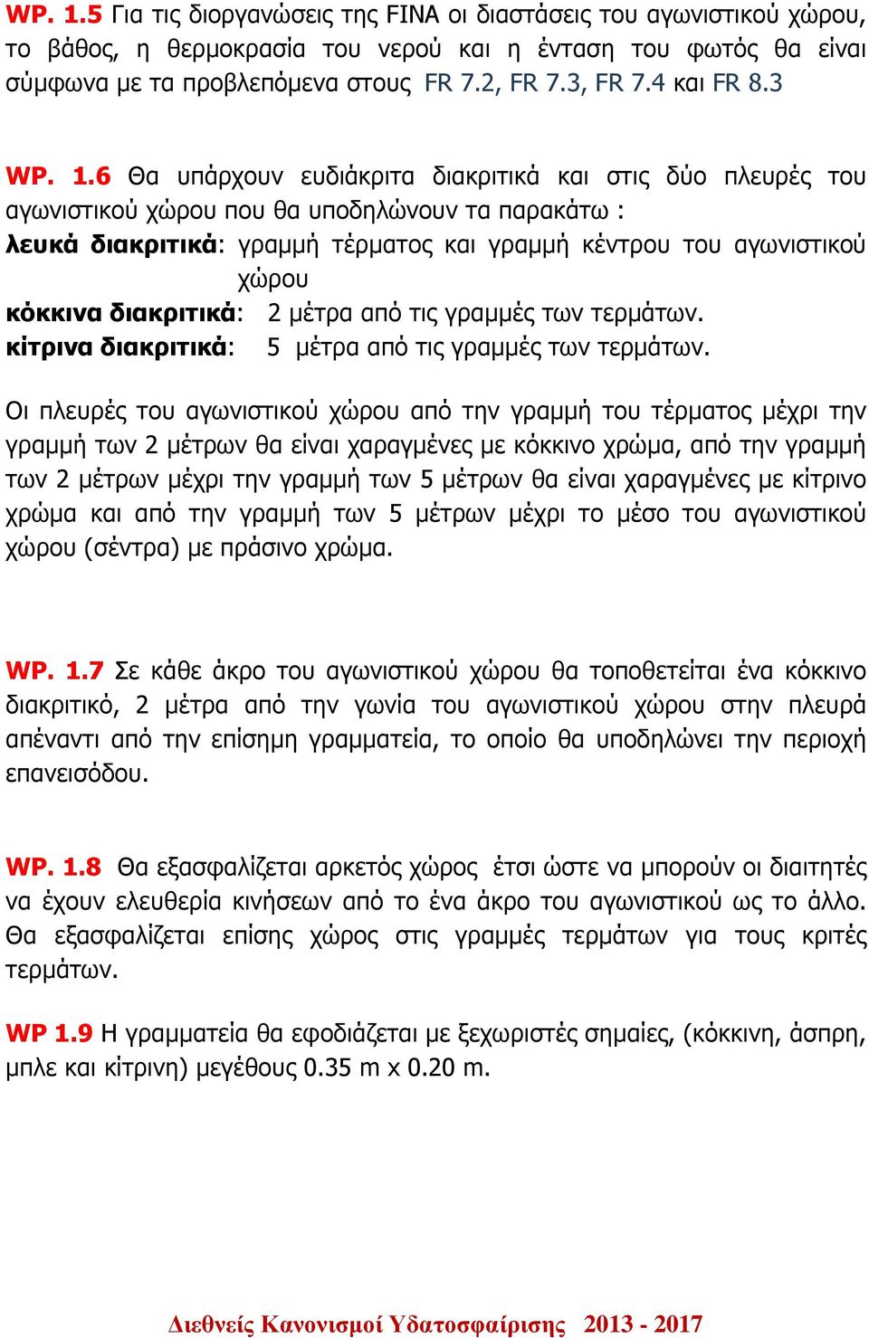 6 Θα υπάρχουν ευδιάκριτα διακριτικά και στις δύο πλευρές του αγωνιστικού χώρου που θα υποδηλώνουν τα παρακάτω : λευκά διακριτικά: γραµµή τέρµατος και γραµµή κέντρου του αγωνιστικού χώρου κόκκινα