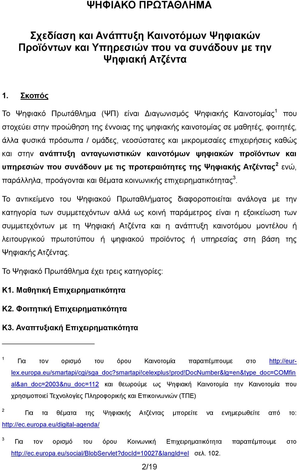 νεοσύστατες και μικρομεσαίες επιχειρήσεις καθώς και στην ανάπτυξη ανταγωνιστικών καινοτόμων ψηφιακών προϊόντων και υπηρεσιών που συνάδουν με τις προτεραιότητες της Ψηφιακής Ατζέντας 2 ενώ, παράλληλα,