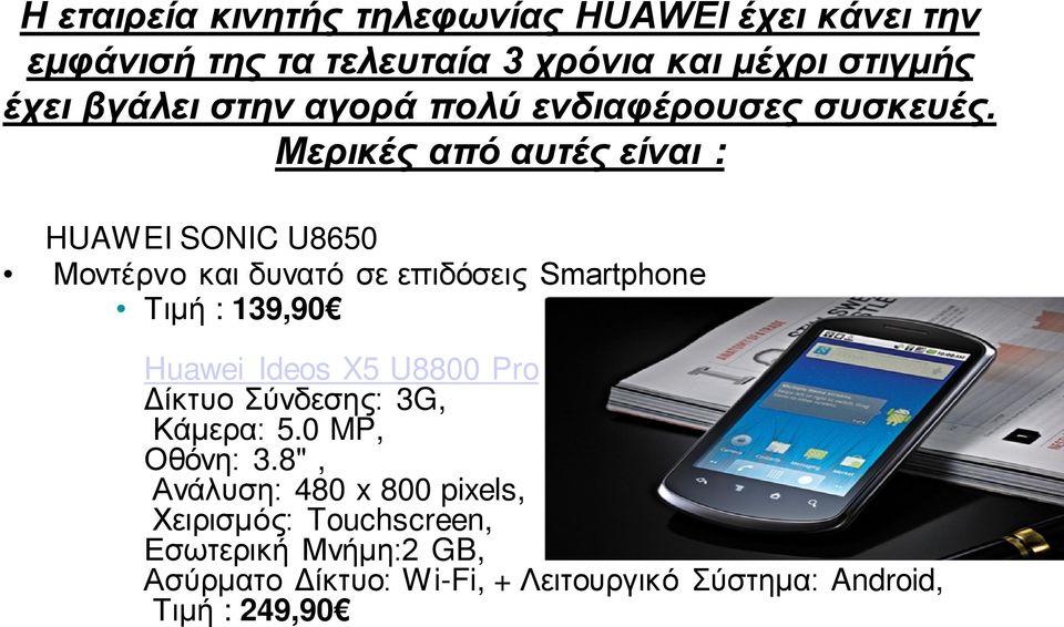 Μερικές από αυτές είναι : HUAWEI SONIC U8650 Mοντέρνο και δυνατό σε επιδόσεις Smartphone Τιμή : 139,90 Huawei Ideos X5