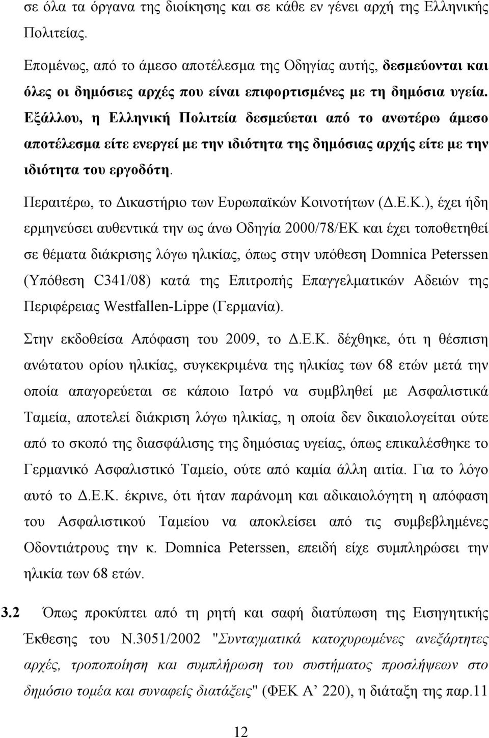 Εξάλλου, η Ελληνική Πολιτεία δεσμεύεται από το ανωτέρω άμεσο αποτέλεσμα είτε ενεργεί με την ιδιότητα της δημόσιας αρχής είτε με την ιδιότητα του εργοδότη.