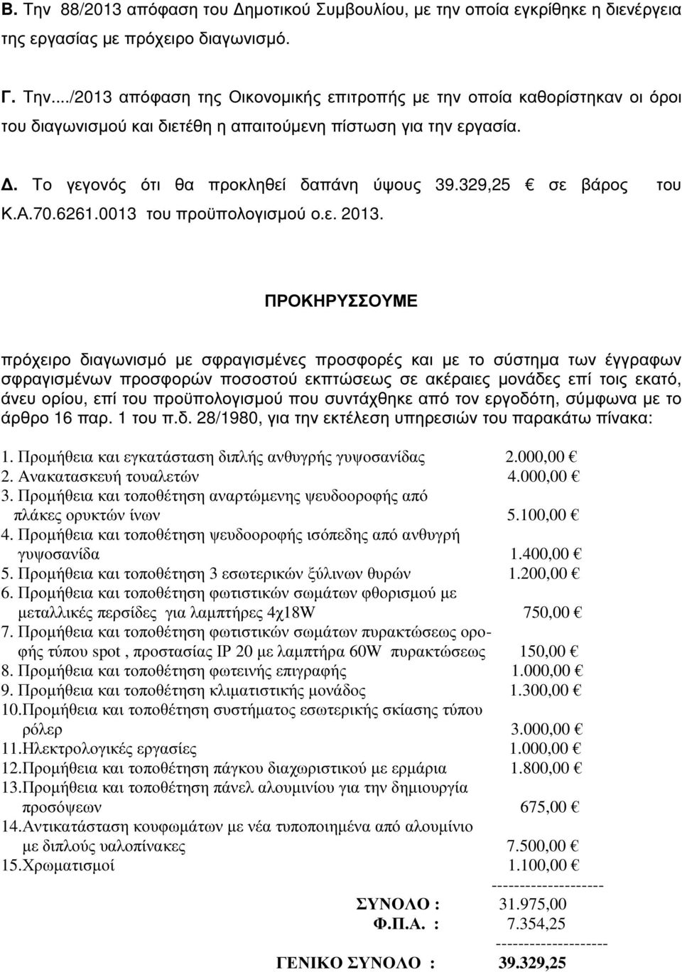 ΠΡΟΚΗΡΥΣΣΟΥΜΕ πρόχειρο διαγωνισµό µε σφραγισµένες προσφορές και µε το σύστηµα των έγγραφων σφραγισµένων προσφορών ποσοστού εκπτώσεως σε ακέραιες µονάδες επί τοις εκατό, άνευ ορίου, επί του