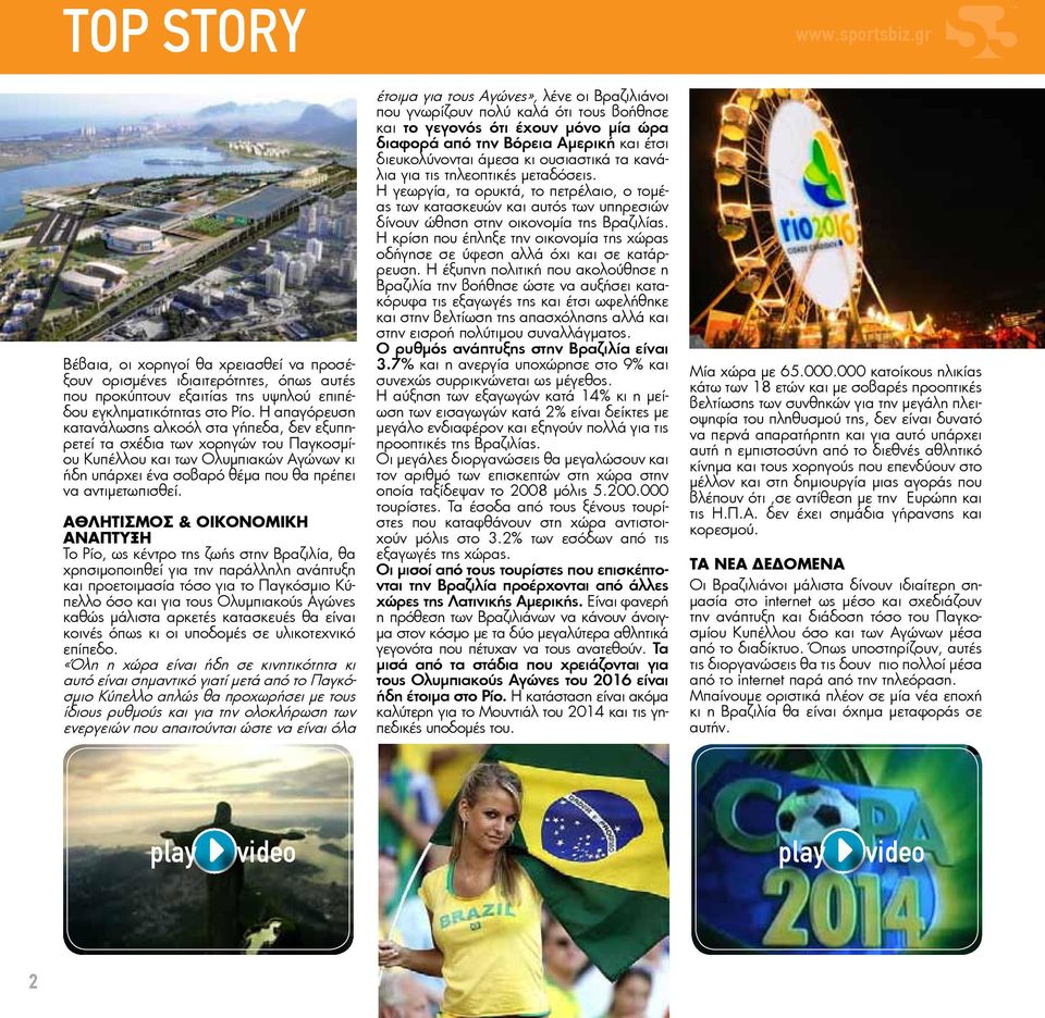 Αθλητισμός & οικονομική ανάπτυξη Το Ρίο, ως κέντρο της ζωής στην Βραζιλία, θα χρησιμοποιηθεί για την παράλληλη ανάπτυξη και προετοιμασία τόσο για το Παγκόσμιο Κύπελλο όσο και για τους Ολυμπιακούς