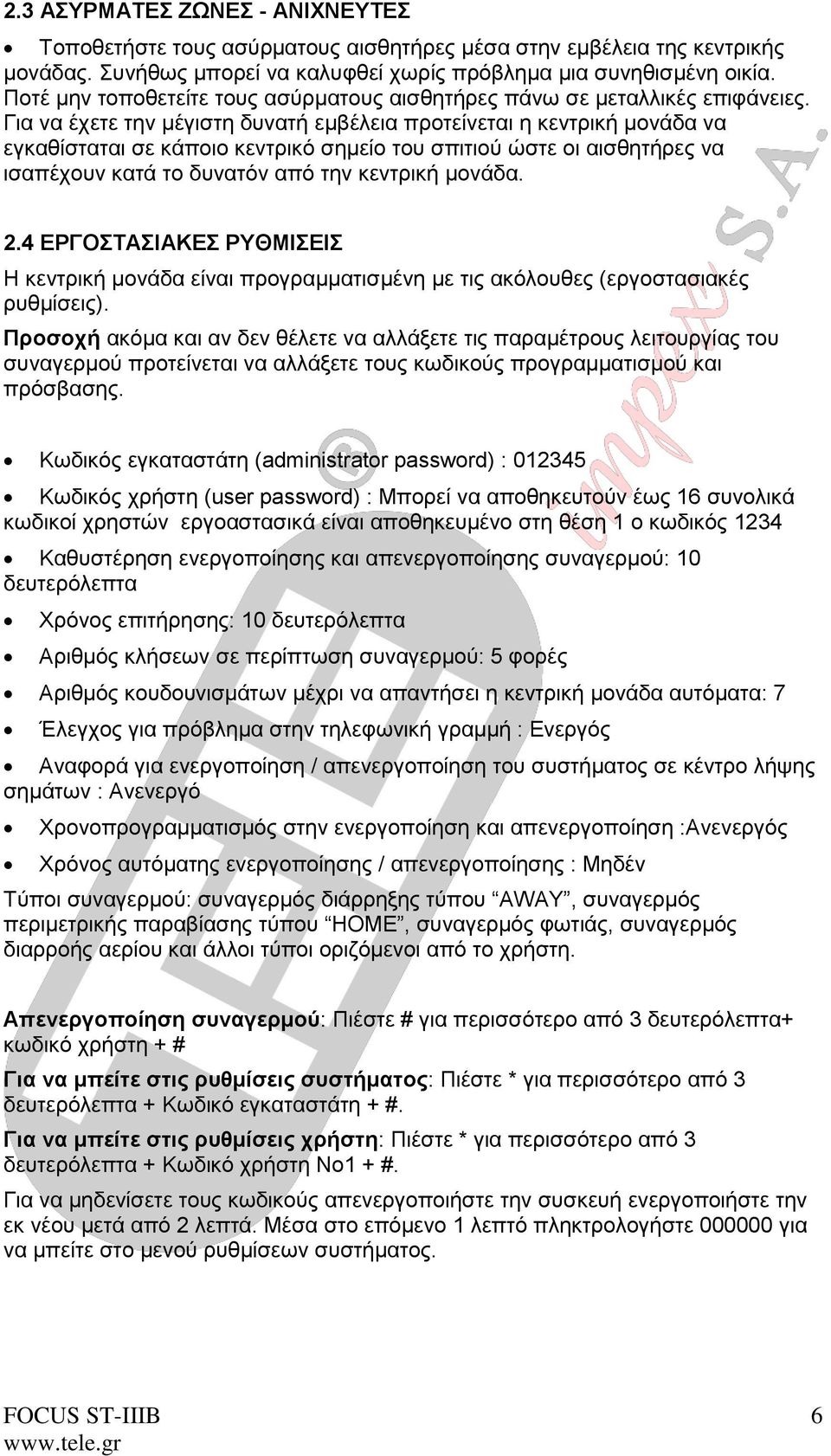 Για να έχετε την μέγιστη δυνατή εμβέλεια προτείνεται η κεντρική μονάδα να εγκαθίσταται σε κάποιο κεντρικό σημείο του σπιτιού ώστε οι αισθητήρες να ισαπέχουν κατά το δυνατόν από την κεντρική μονάδα. 2.