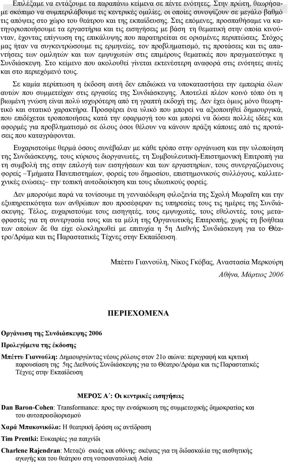 Στις επόμενες, προσπαθήσαμε να κατηγοριοποιήσουμε τα εργαστήρια και τις εισηγήσεις με βάση τη θεματική στην οποία κινούνταν, έχοντας επίγνωση της επικάλυψης που παρατηρείται σε ορισμένες περιπτώσεις.