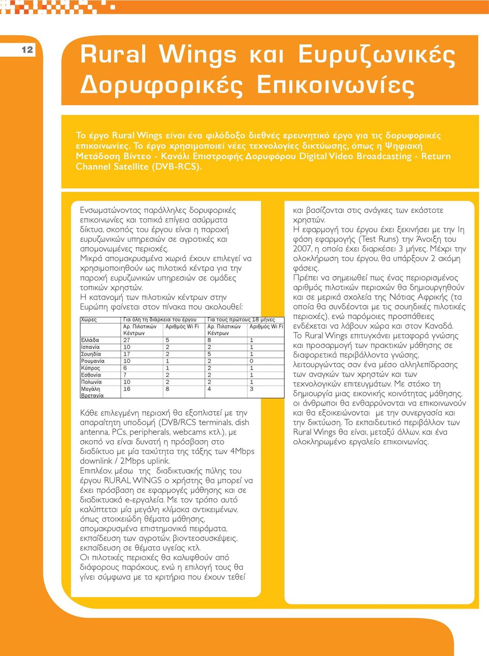 Ενσωματώνοντας παράλληλες δορυφορικές επικοινωνίες και τοπικά επίγεια ασύρματα δίκτυα, σκοπός του έργου είναι η παροχή ευρυζωνικών υπηρεσιών σε αγροτικές και απομονωμένες περιοχές.