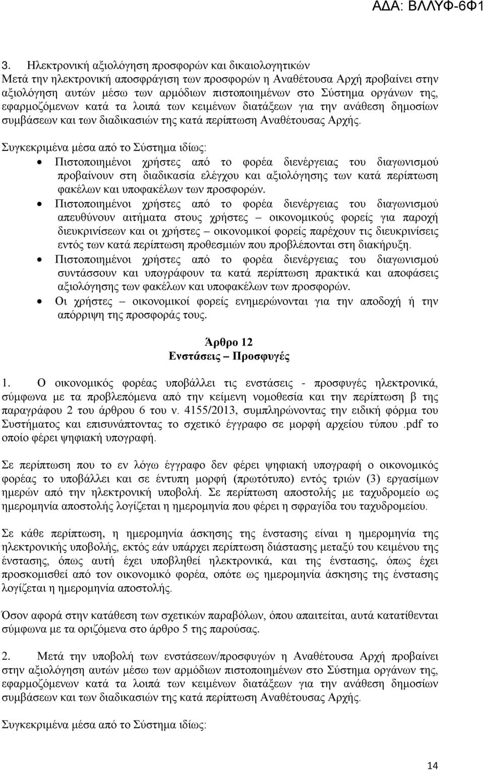 Συγκεκριμένα μέσα από το Σύστημα ιδίως: Πιστοποιημένοι χρήστες από το φορέα διενέργειας του διαγωνισμού προβαίνουν στη διαδικασία ελέγχου και αξιολόγησης των κατά περίπτωση φακέλων και υποφακέλων των