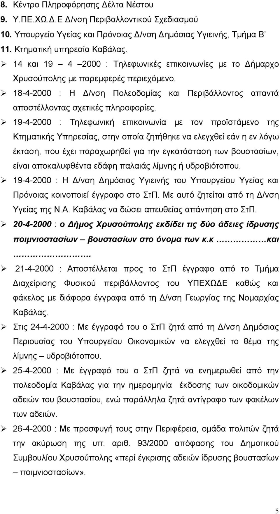 19-4-2000 : Τηλεφωνική επικοινωνία με τον προϊστάμενο της Κτηματικής Υπηρεσίας, στην οποία ζητήθηκε να ελεγχθεί εάν η εν λόγω έκταση, που έχει παραχωρηθεί για την εγκατάσταση των βουστασίων, είναι