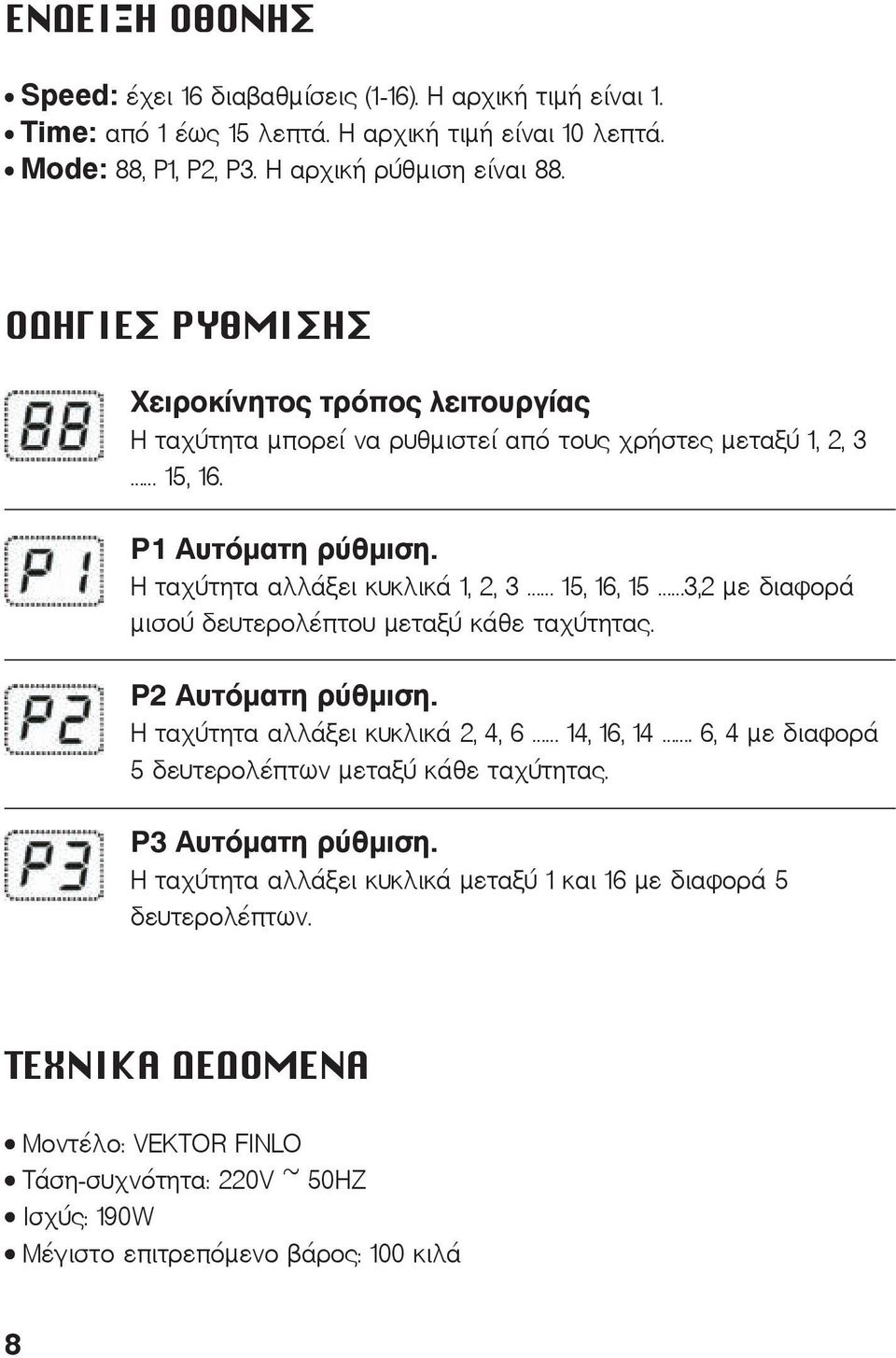 Η ταχύτητα αλλάξει κυκλικά 1, 2, 3 15, 16, 15 3,2 με διαφορά μισού δευτερολέπτου μεταξύ κάθε ταχύτητας. P2 Αυτόματη ρύθμιση. Η ταχύτητα αλλάξει κυκλικά 2, 4, 6 14, 16, 14.