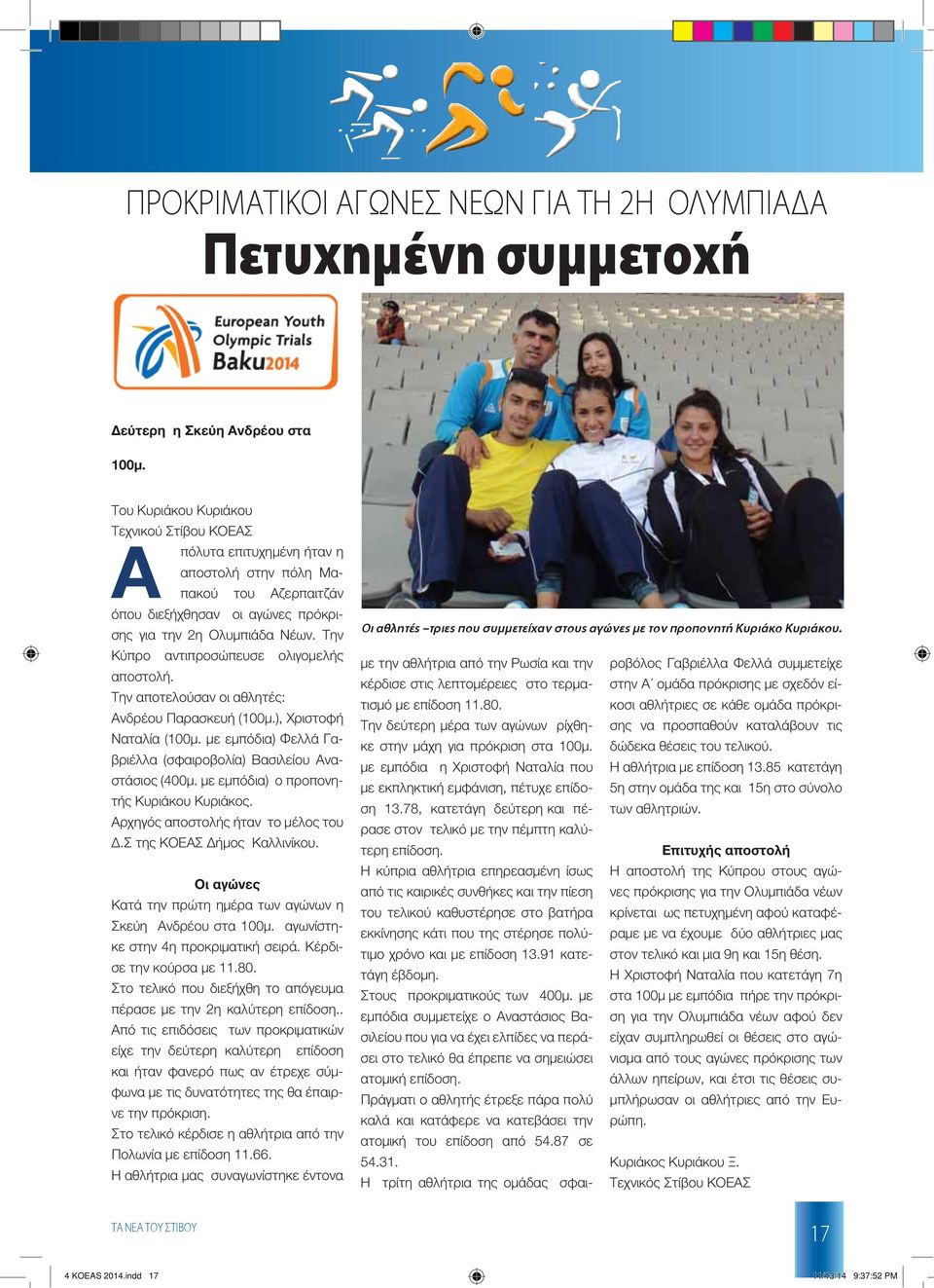 Την Κύπρο αντιπροσώπευσε ολιγομελής αποστολή. Την αποτελούσαν οι αθλητές: Ανδρέου Παρασκευή (100μ.), Χριστοφή Ναταλία (100μ. με εμπόδια) Φελλά Γαβριέλλα (σφαιροβολία) Βασιλείου Αναστάσιος (400μ.