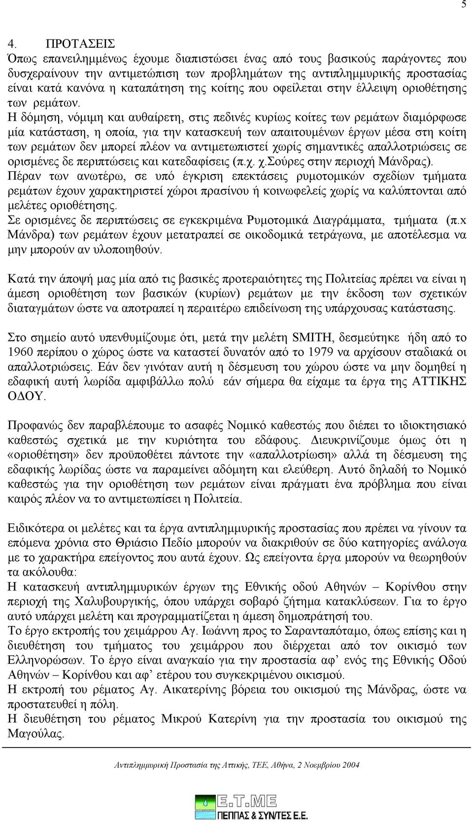 Η δόµηση, νόµιµη και αυθαίρετη, στις πεδινές κυρίως κοίτες των ρεµάτων διαµόρφωσε µία κατάσταση, η οποία, για την κατασκευή των απαιτουµένων έργων µέσα στη κοίτη των ρεµάτων δεν µπορεί πλέον να