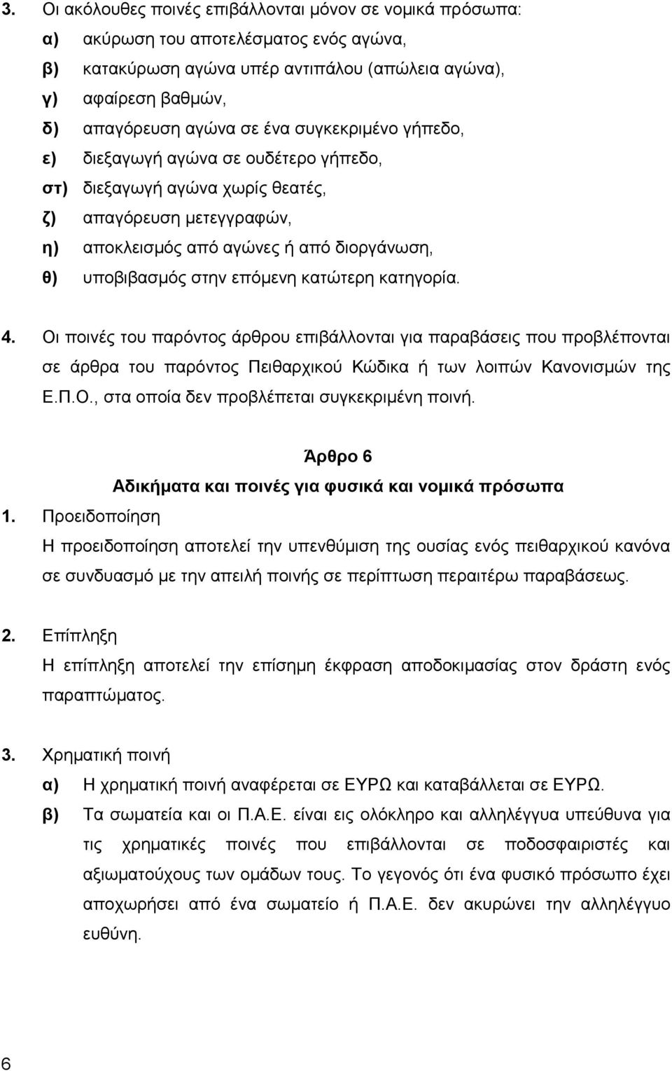 κατώτερη κατηγορία. 4. Οι ποινές του παρόντος άρθρου επιβάλλονται για παραβάσεις που προβλέπονται σε άρθρα του παρόντος Πειθαρχικού Κώδικα ή των λοιπών Κανονισμών της Ε.Π.Ο., στα οποία δεν προβλέπεται συγκεκριμένη ποινή.