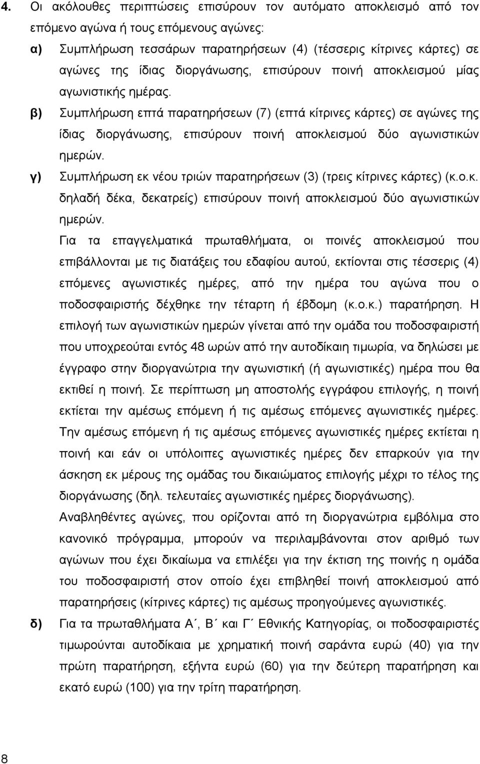 β) Συμπλήρωση επτά παρατηρήσεων (7) (επτά κίτρινες κάρτες) σε αγώνες της ίδιας διοργάνωσης, επισύρουν ποινή αποκλεισμού δύο αγωνιστικών ημερών.