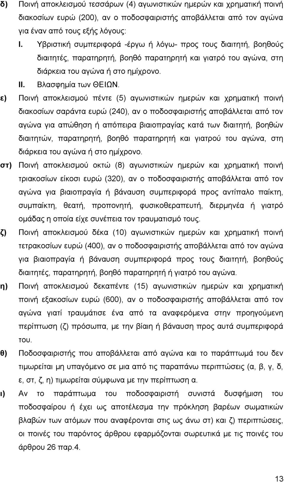 ε) Ποινή αποκλεισμού πέντε (5) αγωνιστικών ημερών και χρηματική ποινή διακοσίων σαράντα ευρώ (240), αν ο ποδοσφαιριστής αποβάλλεται από τον αγώνα για απώθηση ή απόπειρα βιαιοπραγίας κατά των