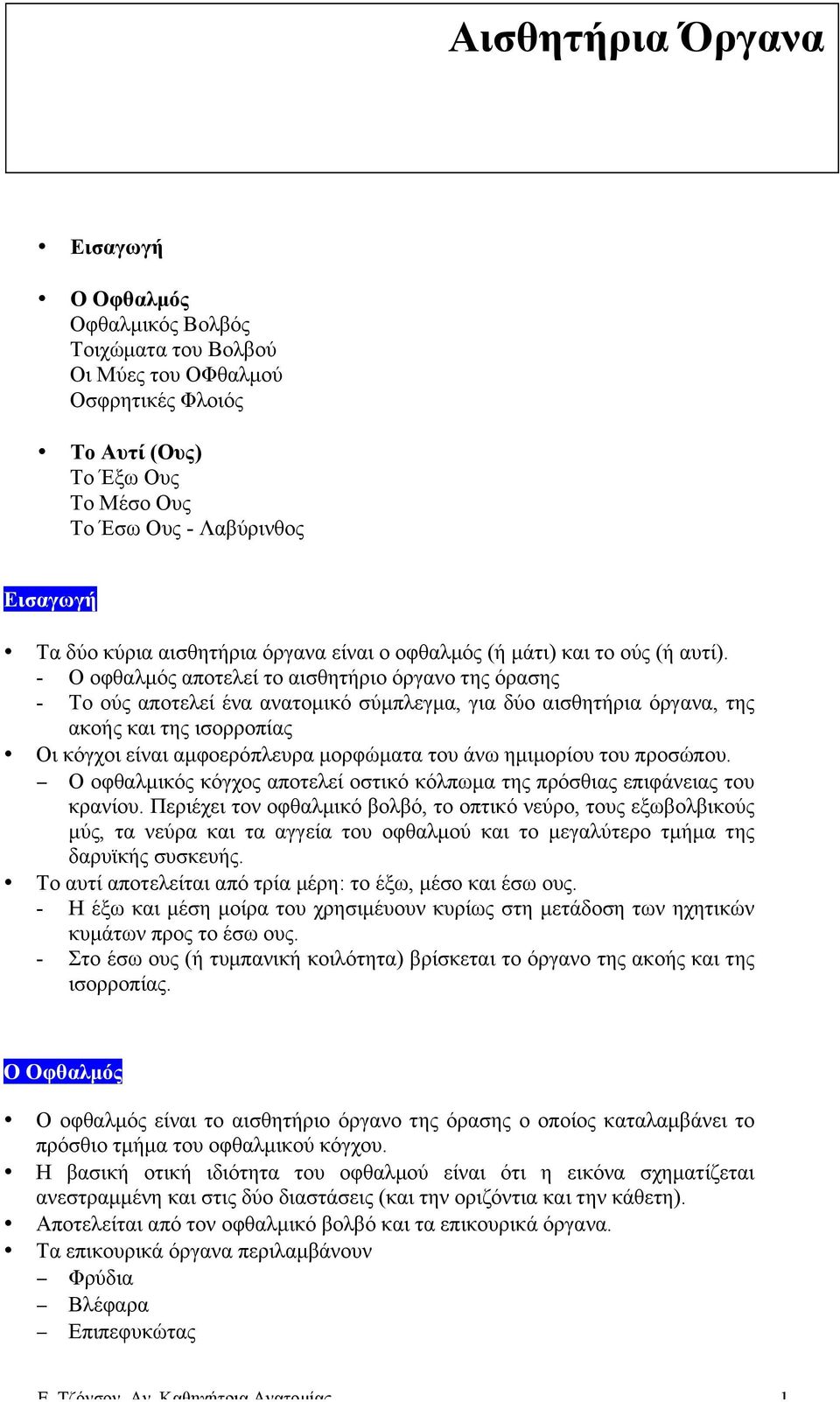 - Ο οφθαλµός αποτελεί το αισθητήριο όργανο της όρασης - Το ούς αποτελεί ένα ανατοµικό σύµπλεγµα, για δύο αισθητήρια όργανα, της ακοής και της ισορροπίας Οι κόγχοι είναι αµφοερόπλευρα µορφώµατα του