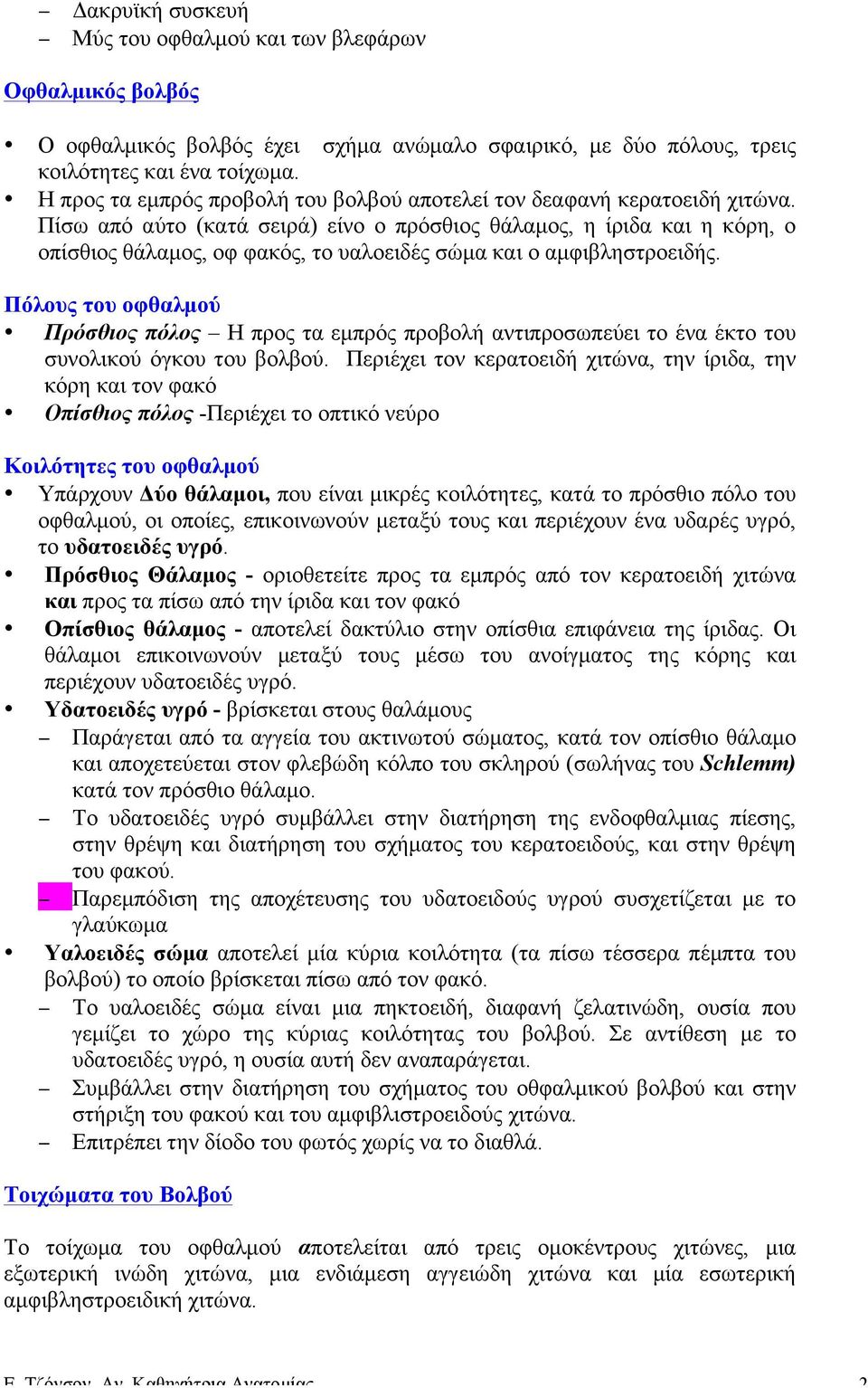 Πίσω από αύτο (κατά σειρά) είνο ο πρόσθιος θάλαµος, η ίριδα και η κόρη, ο οπίσθιος θάλαµος, οφ φακός, το υαλοειδές σώµα και ο αµφιβληστροειδής.