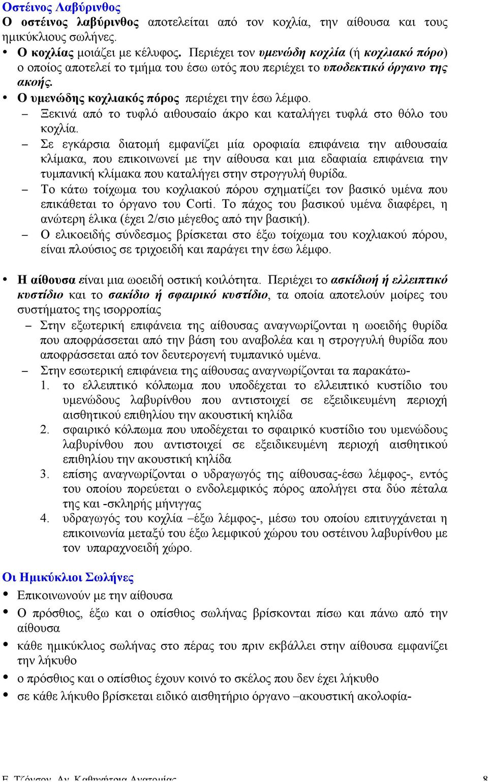 Ξεκινά από το τυφλό αιθουσαίο άκρο και καταλήγει τυφλά στο θόλο του κοχλία.