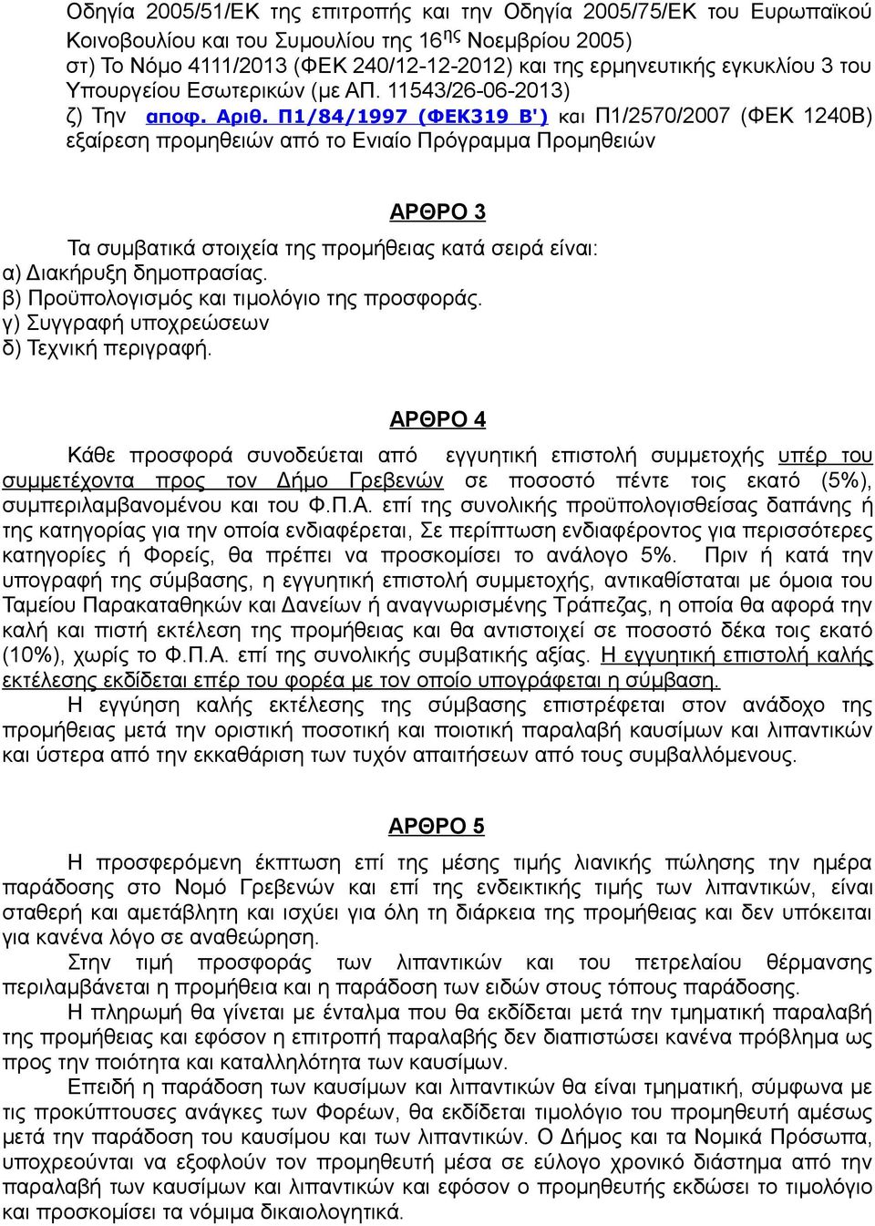 Π1/84/1997 (ΦΕΚ319 Β') και Π1/2570/2007 (ΦΕΚ 1240Β) εξαίρεση προμηθειών από το Ενιαίο Πρόγραμμα Προμηθειών ΑΡΘΡΟ 3 Τα συμβατικά στοιχεία της προμήθειας κατά σειρά είναι: α) Διακήρυξη δημοπρασίας.
