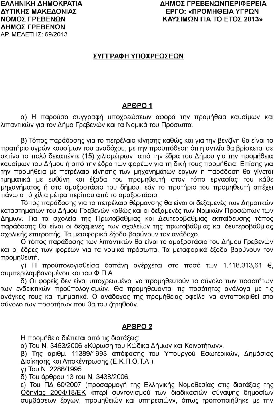 β) Τόπος παράδοσης για το πετρέλαιο κίνησης καθώς και για την βενζίνη θα είναι το πρατήριο υγρών καυσίμων του αναδόχου, με την προϋπόθεση ότι η αντλία θα βρίσκεται σε ακτίνα το πολύ δεκαπέντε (15)