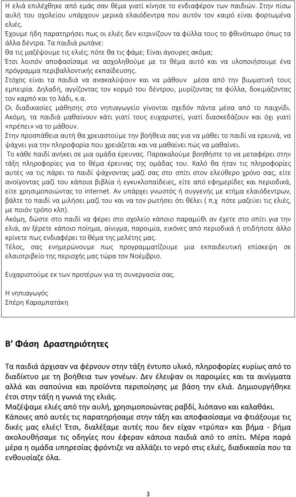 Τα παιδιά ρωτάνε: θα τις μαζέψουμε τις ελιές; πότε θα τις φάμε; Είναι άγουρες ακόμα; Έτσι λοιπόν αποφασίσαμε να ασχοληθούμε με το θέμα αυτό και να υλοποιήσουμε ένα πρόγραμμα περιβαλλοντικής