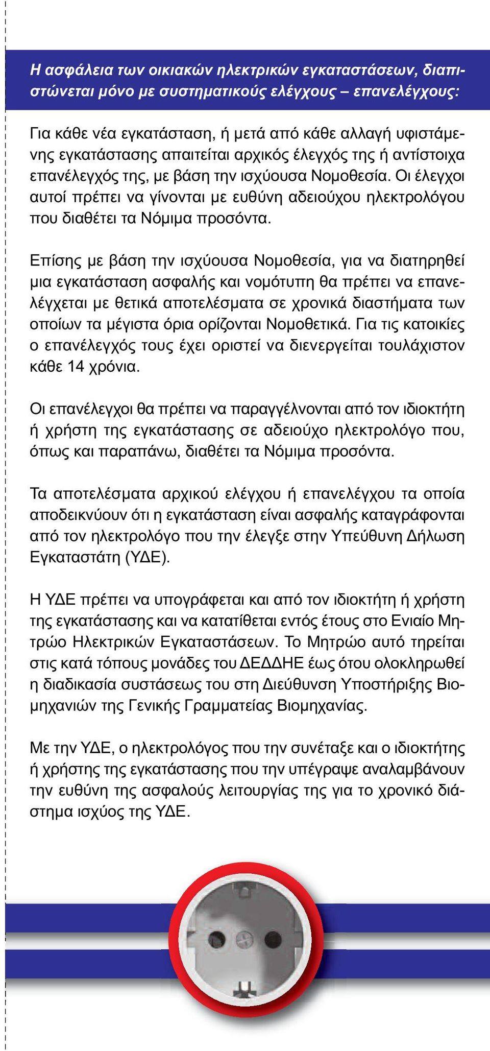 Επίσης με βάση την ισχύουσα Νομοθεσία, για να διατηρηθεί μια εγκατάσταση ασφαλής και νομότυπη θα πρέπει να επανελέγχεται με θετικά αποτελέσματα σε χρονικά διαστήματα των οποίων τα μέγιστα όρια