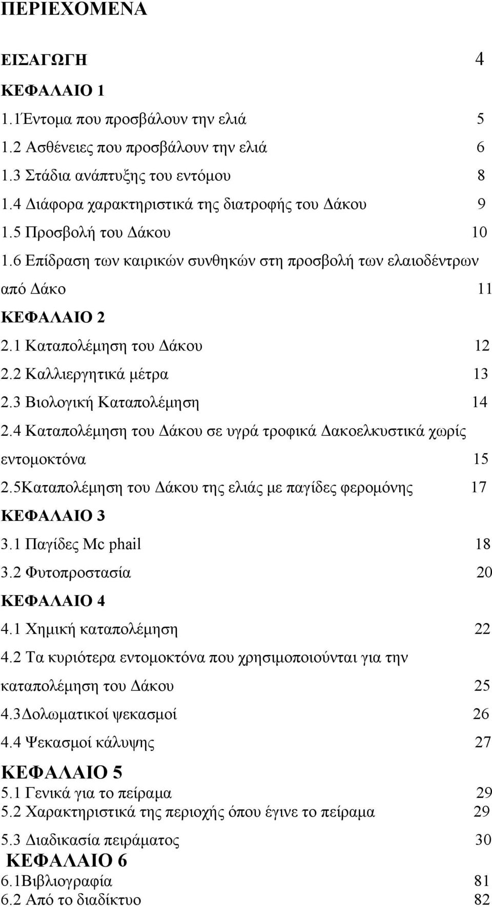 3 Βιολογική Καταπολέμηση 14 2.4 Καταπολέμηση του Δάκου σε υγρά τροφικά Δακοελκυστικά χωρίς εντομοκτόνα 15 2.5Καταπολέμηση του Δάκου της ελιάς με παγίδες φερομόνης 17 ΚΕΦΑΛΑΙΟ 3 3.