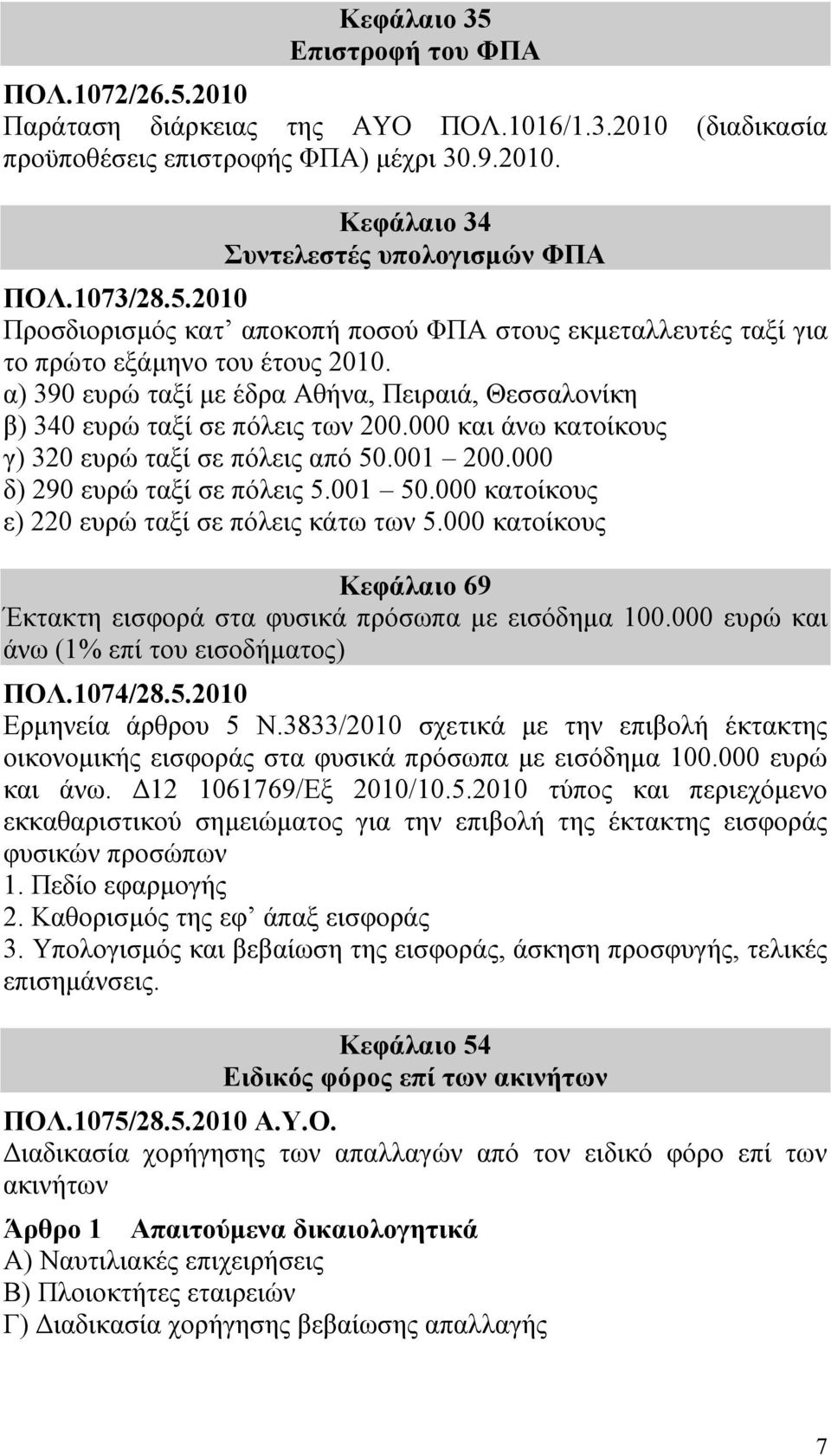 α) 390 ευρώ ταξί με έδρα Αθήνα, Πειραιά, Θεσσαλονίκη β) 340 ευρώ ταξί σε πόλεις των 200.000 και άνω κατοίκους γ) 320 ευρώ ταξί σε πόλεις από 50.001 200.000 δ) 290 ευρώ ταξί σε πόλεις 5.001 50.