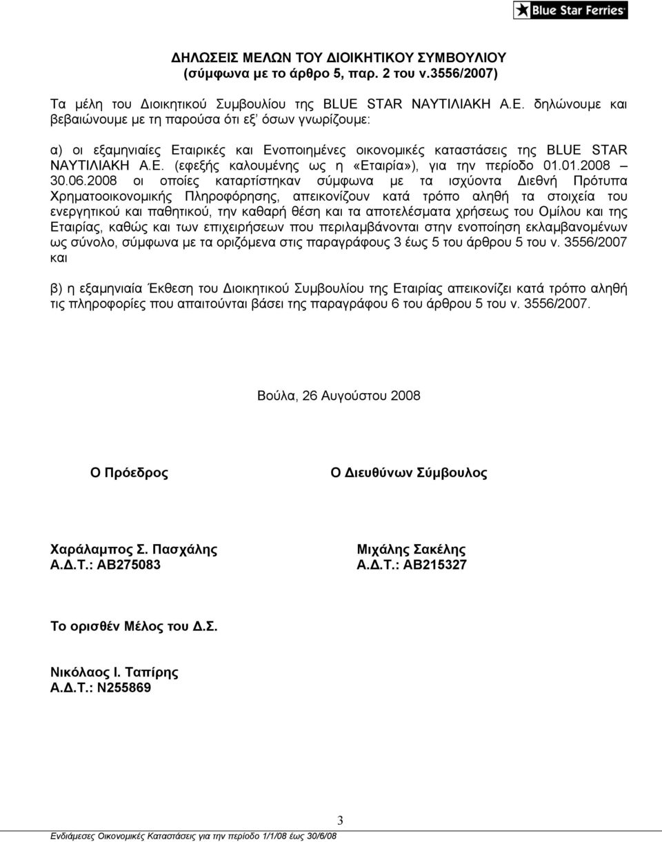 2008 οι οποίες καταρτίστηκαν σύµφωνα µε τα ισχύοντα ιεθνή Πρότυπα Χρηµατοοικονοµικής Πληροφόρησης, απεικονίζουν κατά τρόπο αληθή τα στοιχεία του ενεργητικού και παθητικού, την καθαρή θέση και τα