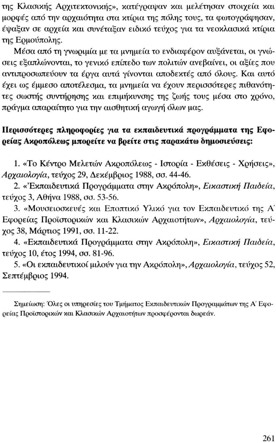 Μέσα από τη γνωριμία με τα μνημεία το ενδιαφέρον αυξάνεται, οι γνώσεις εξαπλώνονται, το γενικό επίπεδο των πολιτών ανεβαίνει, οι αξίες που αντιπροσωπεύουν τα έργα αυτά γίνονται αποδεκτές από όλους.