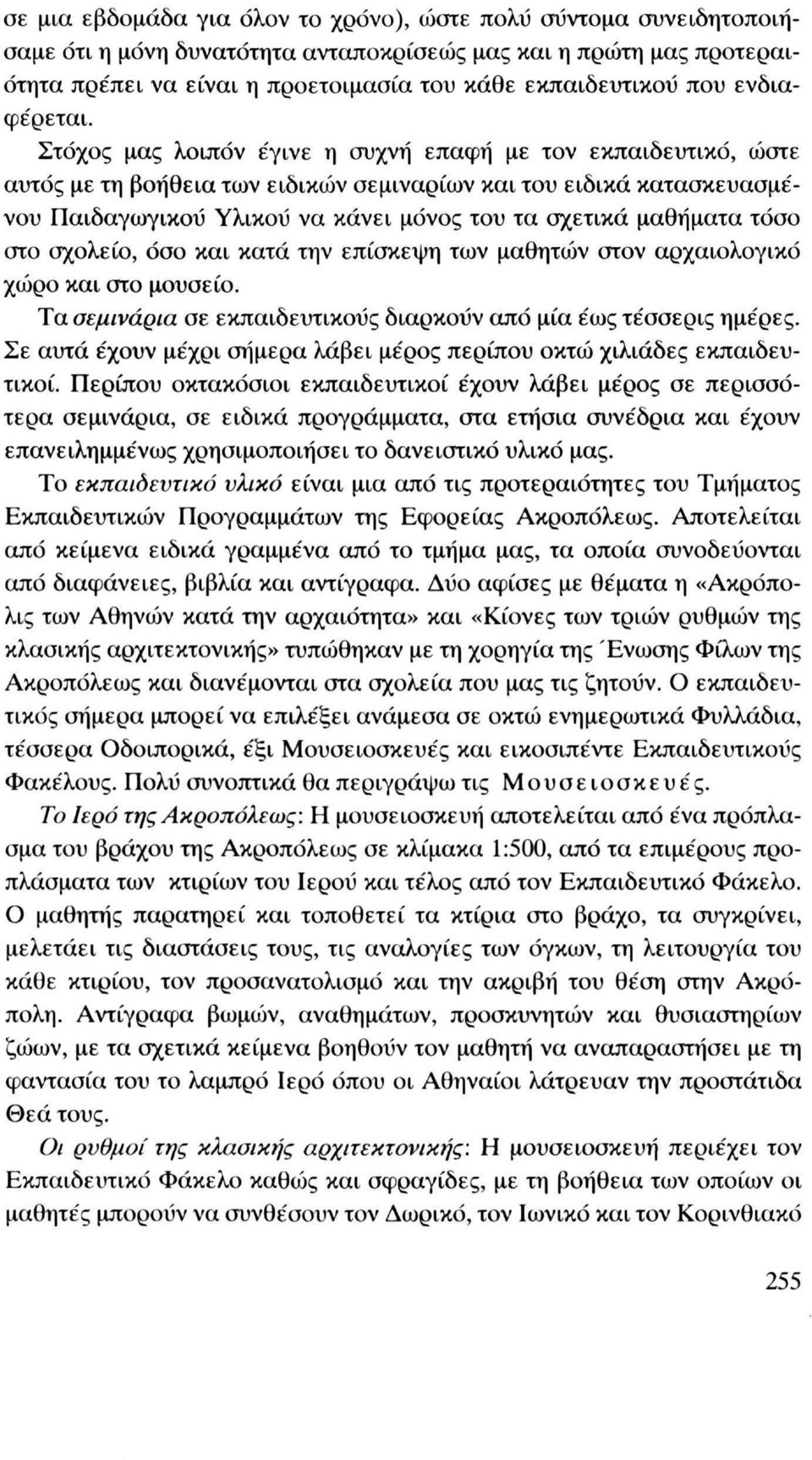 Στόχος μας λοιπόν έγινε η συχνή επαφή με τον εκπαιδευτικό, ώστε αυτός με τη βοήθεια των ειδικών σεμιναρίων και του ειδικά κατασκευασμένου Παιδαγωγικού Υλικού να κάνει μόνος του τα σχετικά μαθήματα