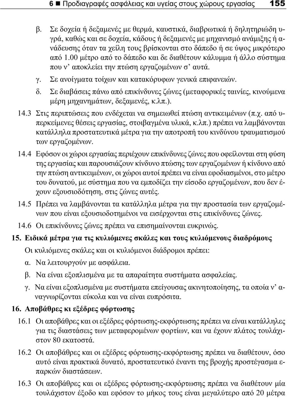 ύψος μικρότερο από 1.00 μέτρο από το δάπεδο και δε διαθέτουν κάλυμμα ή άλλο σύστημα που ν αποκλείει την πτώση εργαζομένων σ αυτά. γ. Σε ανοίγματα τοίχων και κατακόρυφων γενικά επιφανειών. δ. Σε διαβάσεις πάνω από επικίνδυνες ζώνες (μεταφορικές ταινίες, κινούμενα μέρη μηχανημάτων, δεξαμενές, κ.