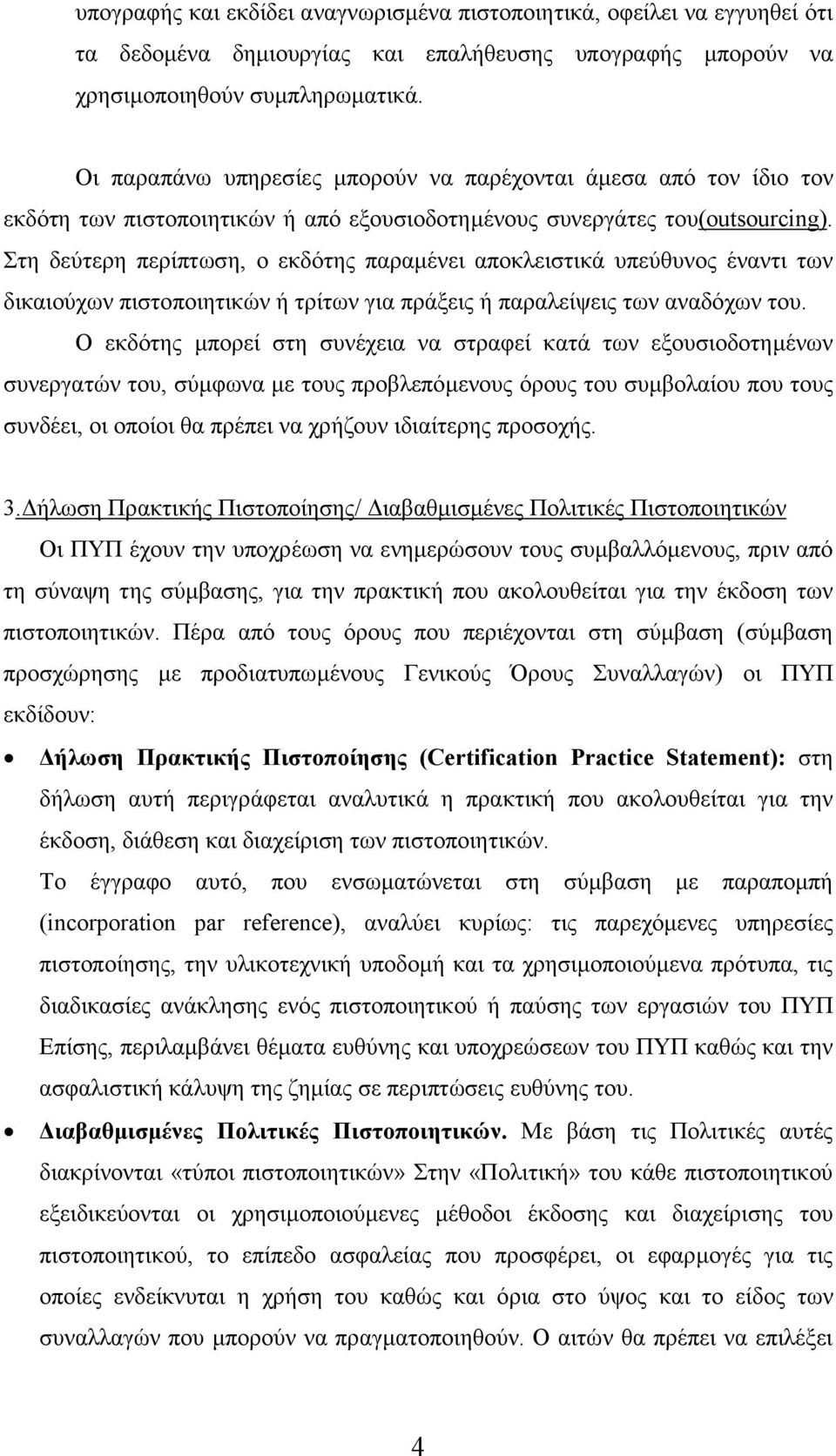 Στη δεύτερη περίπτωση, ο εκδότης παραµένει αποκλειστικά υπεύθυνος έναντι των δικαιούχων πιστοποιητικών ή τρίτων για πράξεις ή παραλείψεις των αναδόχων του.
