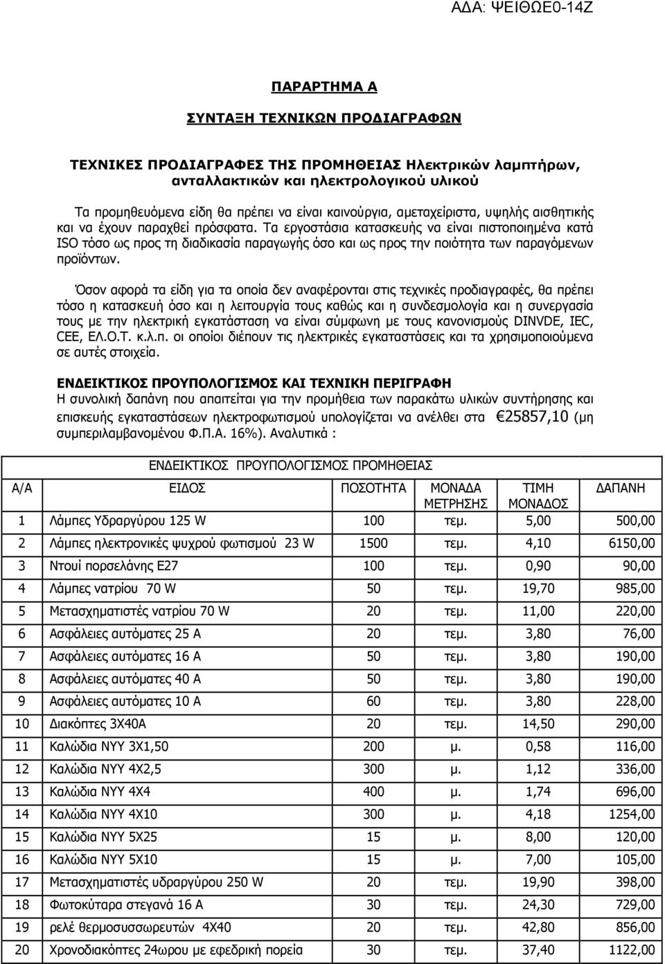 Τα εργοστάσια κατασκευής να είναι πιστοποιημένα κατά ISO τόσο ως προς τη διαδικασία παραγωγής όσο και ως προς την ποιότητα των παραγόμενων προϊόντων.