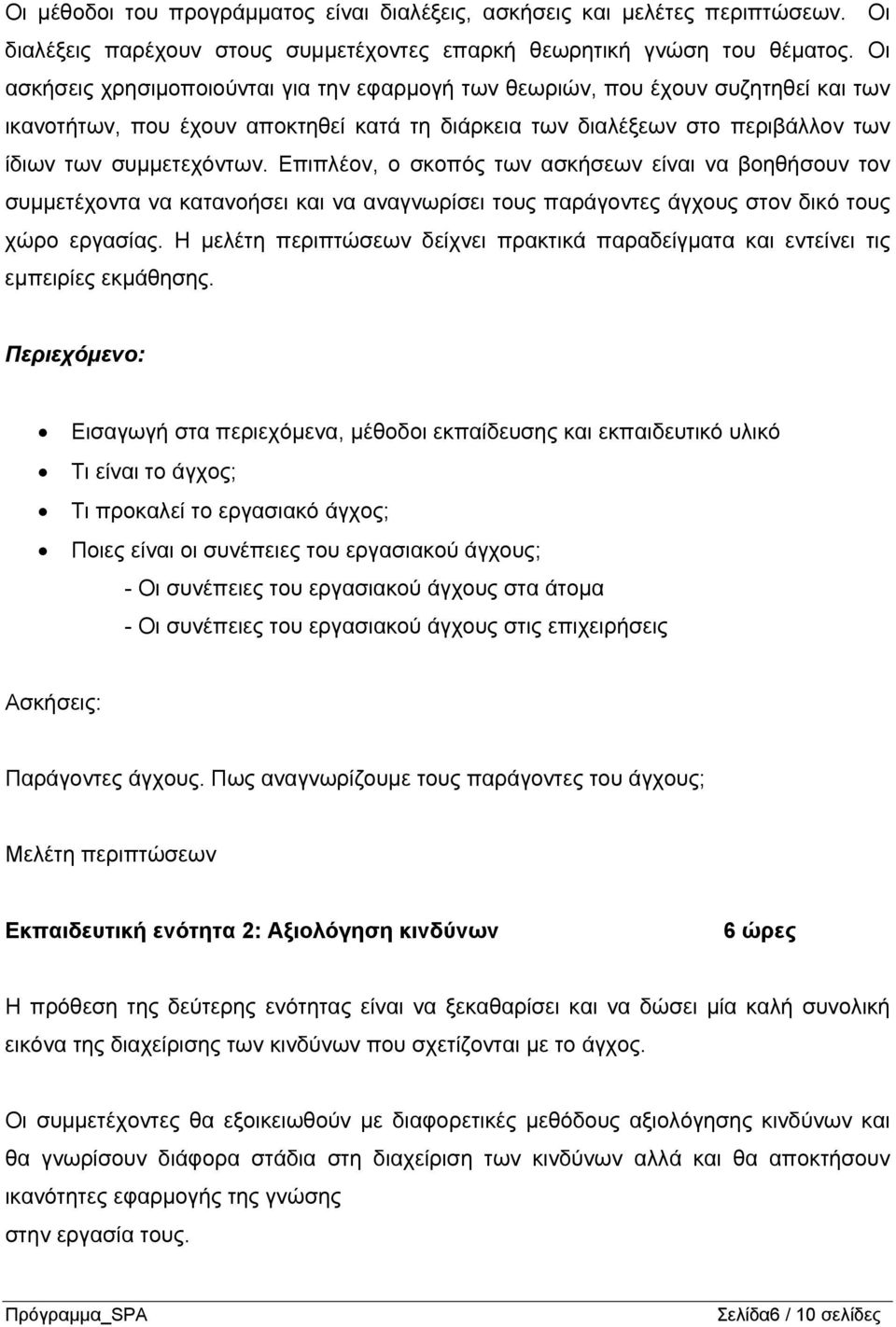 Επιπλέον, ο σκοπός των ασκήσεων είναι να βοηθήσουν τον συμμετέχοντα να κατανοήσει και να αναγνωρίσει τους παράγοντες άγχους στον δικό τους χώρο εργασίας.