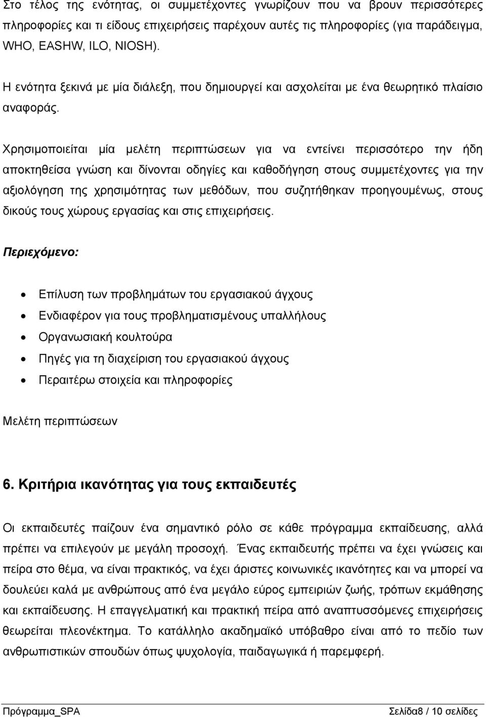 Χρησιμοποιείται μία μελέτη περιπτώσεων για να εντείνει περισσότερο την ήδη αποκτηθείσα γνώση και δίνονται οδηγίες και καθοδήγηση στους συμμετέχοντες για την αξιολόγηση της χρησιμότητας των μεθόδων,