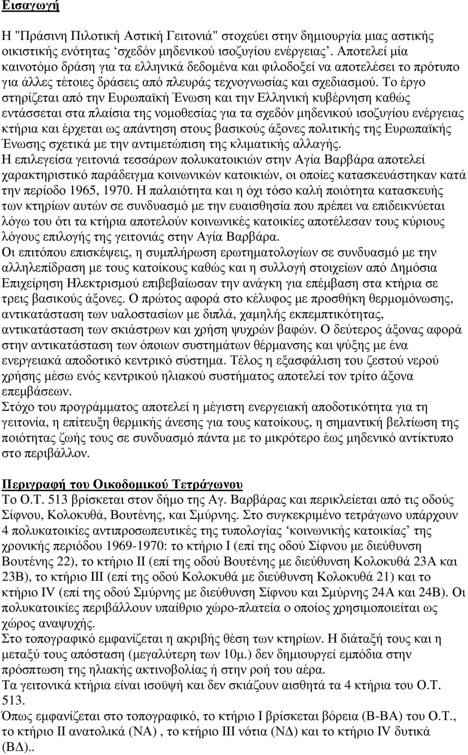 Το έργο στηρίζεται από την Ευρωπαϊκή Ένωση και την Ελληνική κυβέρνηση καθώς εντάσσεται στα πλαίσια της νοµοθεσίας για τα σχεδόν µηδενικού ισοζυγίου ενέργειας κτήρια και έρχεται ως απάντηση στους