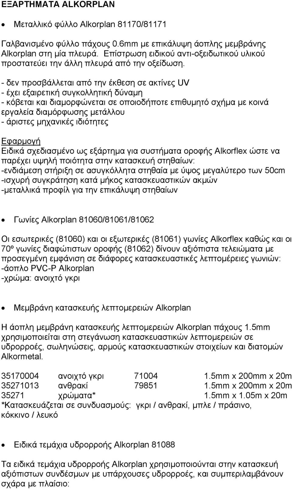 - δεν προσβάλλεται από την έκθεση σε ακτίνες UV - έχει εξαιρετική συγκολλητική δύναµη - κόβεται και διαµορφώνεται σε οποιοδήποτε επιθυµητό σχήµα µε κοινά εργαλεία διαµόρφωσης µετάλλου - άριστες