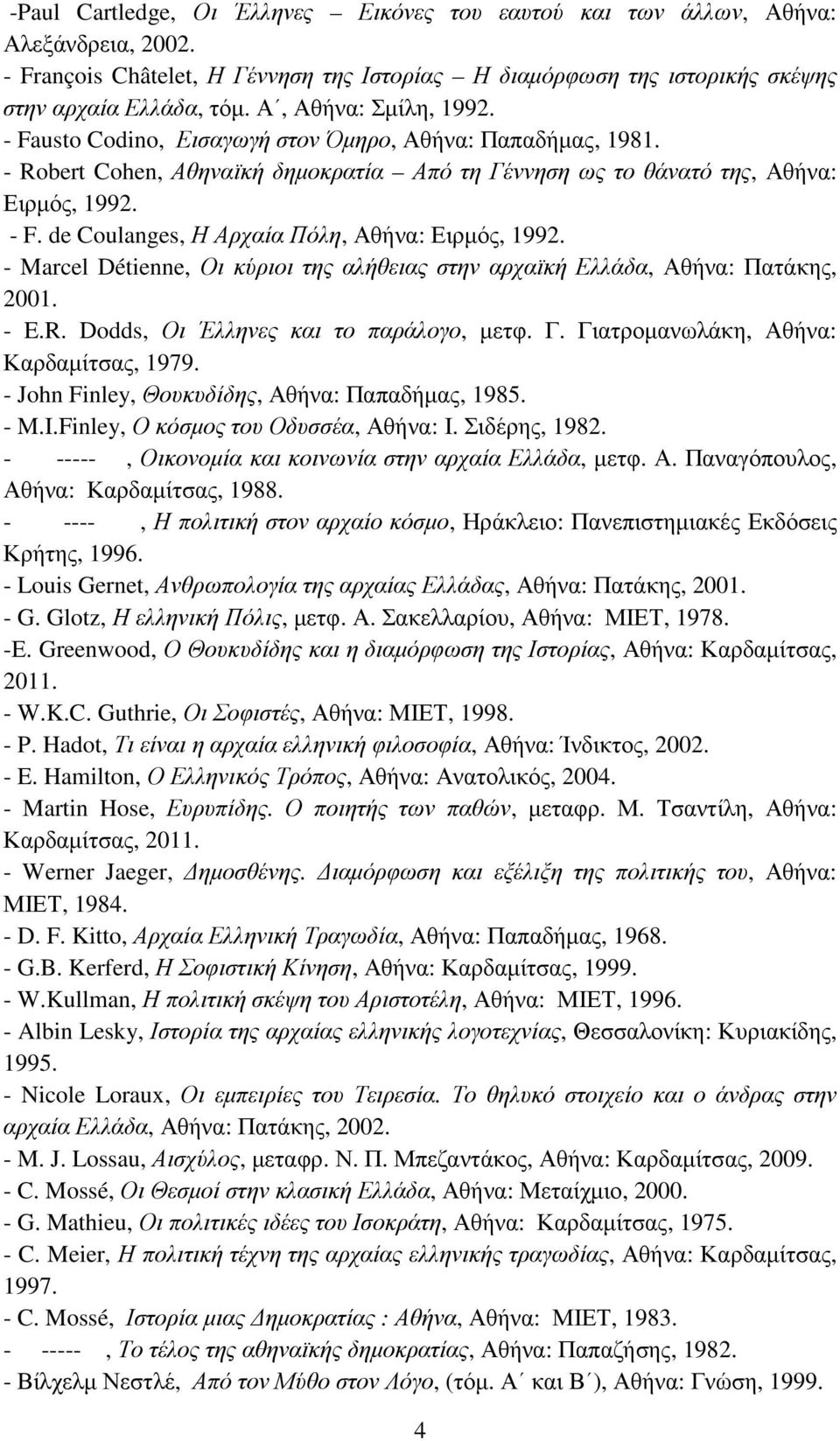 - Marcel Détienne, Οι κύριοι της αλήθειας στην αρχαϊκή Ελλάδα, Αθήνα: Πατάκης, 2001. - E.R. Dodds, Οι Έλληνες και το παράλογο, µετφ. Γ. Γιατροµανωλάκη, Αθήνα: Καρδαµίτσας, 1979.