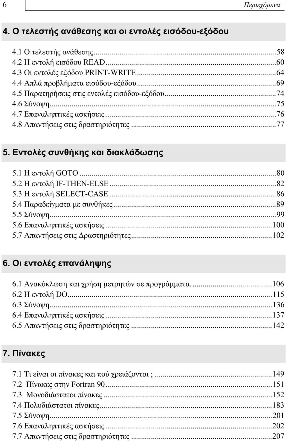 Εντολές συνθήκης και διακλάδωσης 5.1 Η εντολή GOTO...80 5.2 Η εντολή IF-THEN-ELSE...82 5.3 Η εντολή SELECT-CASE...86 5.4 Παραδείγματα με συνθήκες...89 5.5 Σύνοψη...99 5.6 Επαναληπτικές ασκήσεις...100 5.