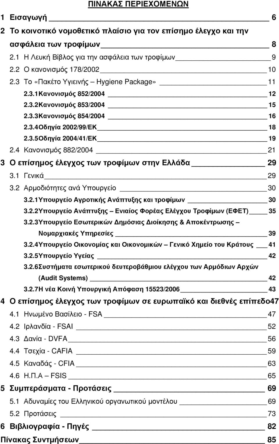 4 Κανονισμός 882/2004 21 3 Ο επίσημος έλεγχος των τροφίμων στην Ελλάδα 29 3.1 Γενικά 29 3.2 Αρμοδιότητες ανά Υπουργείο 30 3.2.1 Υπουργείο Αγροτικής Ανάπτυξης και τροφίμων 30 3.2.2 Υπουργείo Ανάπτυξης Ενιαίος Φορέας Ελέγχου Τροφίμων (ΕΦΕΤ) 35 3.