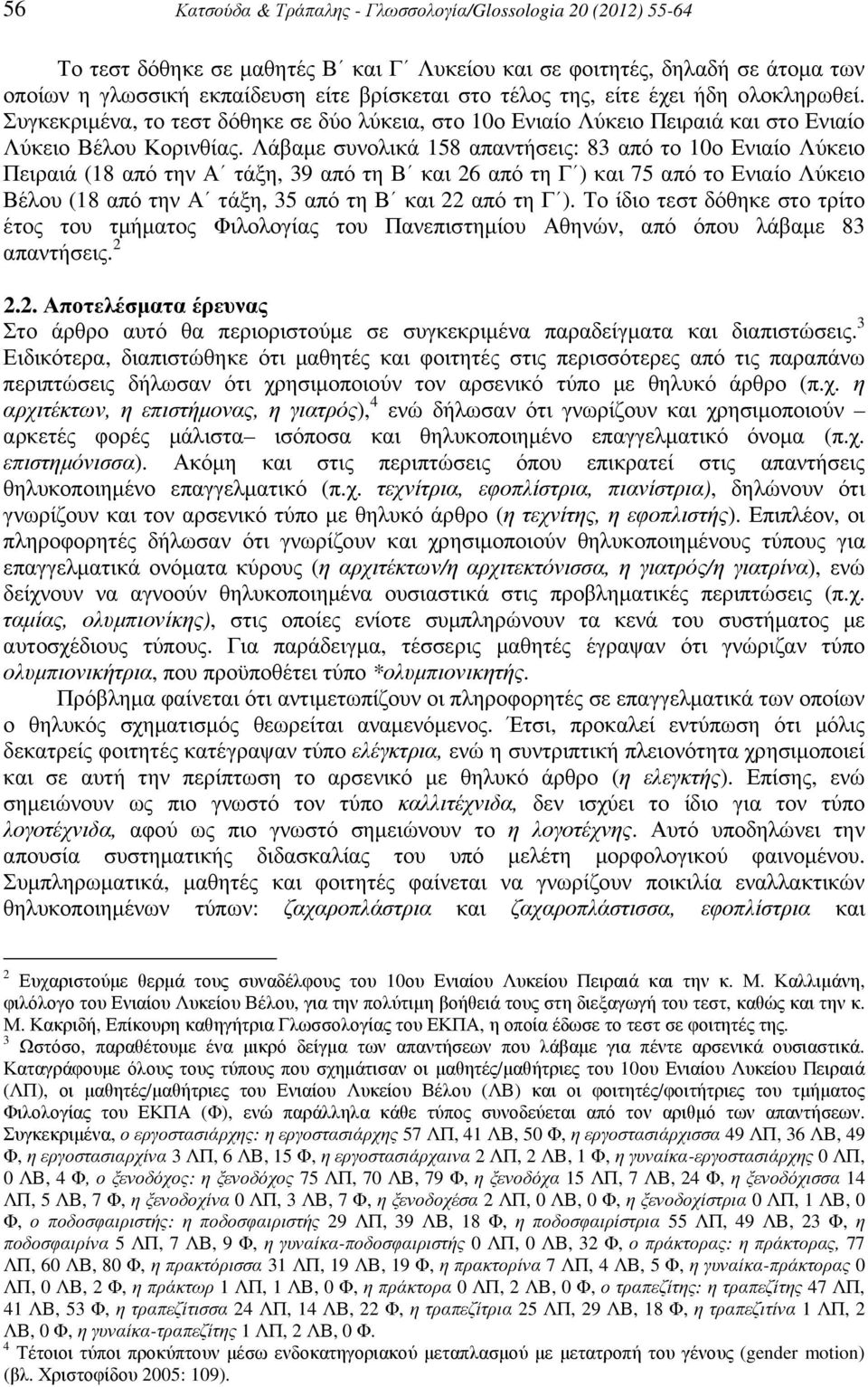 Λάβαµε συνολικά 158 απαντήσεις: 83 από το 10ο Ενιαίο Λύκειο Πειραιά (18 από την Α τάξη, 39 από τη Β και 26 από τη Γ ) και 75 από το Ενιαίο Λύκειο Βέλου (18 από την Α τάξη, 35 από τη Β και 22 από τη Γ