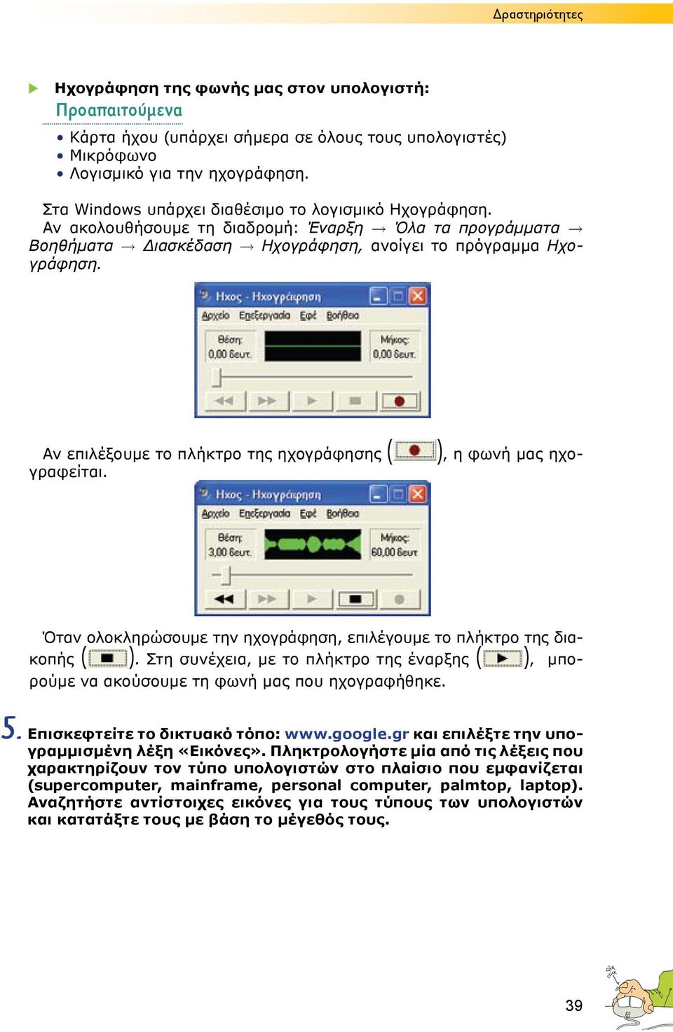 ), η φωνή μας ηχο- Αν επιλέξουμε το πλήκτρο της ηχογράφησης ( γραφείται. Όταν ολοκληρώσουμε την ηχογράφηση, επιλέγουμε το πλήκτρο της διακοπής ( ).