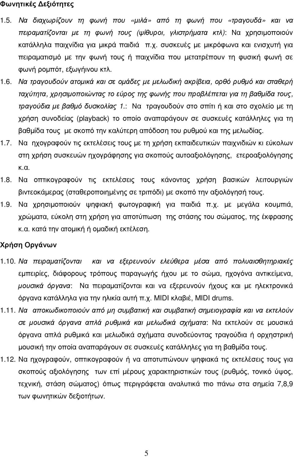 1.6. Να τραγουδούν ατοµικά και σε οµάδες µε µελωδική ακρίβεια, ορθό ρυθµό και σταθερή ταχύτητα, χρησιµοποιώντας το εύρος της φωνής που προβλέπεται για τη βαθµίδα τους, τραγούδια µε βαθµό δυσκολίας 1.