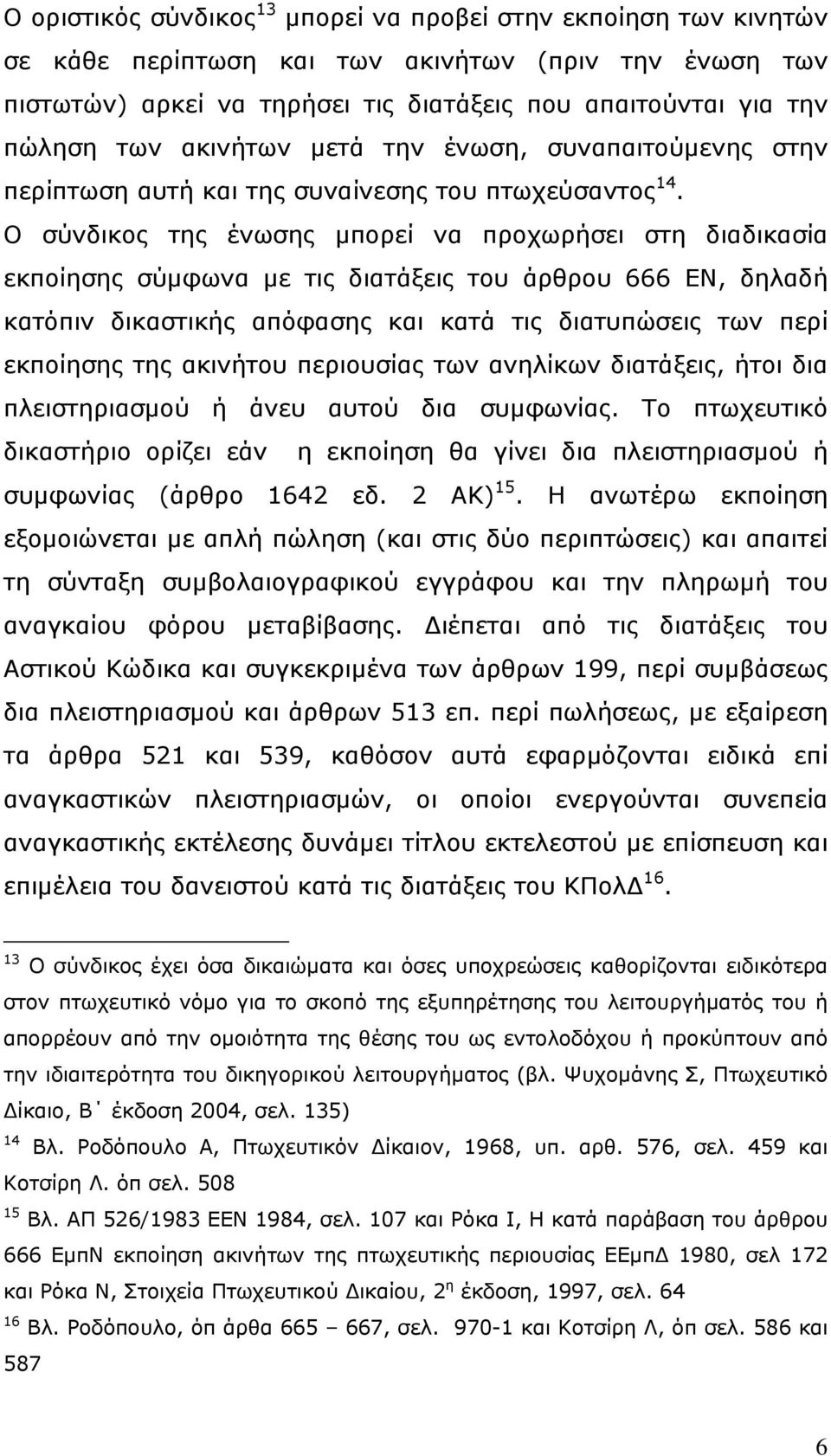 Ο σύνδικος της ένωσης μπορεί να προχωρήσει στη διαδικασία εκποίησης σύμφωνα με τις διατάξεις του άρθρου 666 ΕΝ, δηλαδή κατόπιν δικαστικής απόφασης και κατά τις διατυπώσεις των περί εκποίησης της