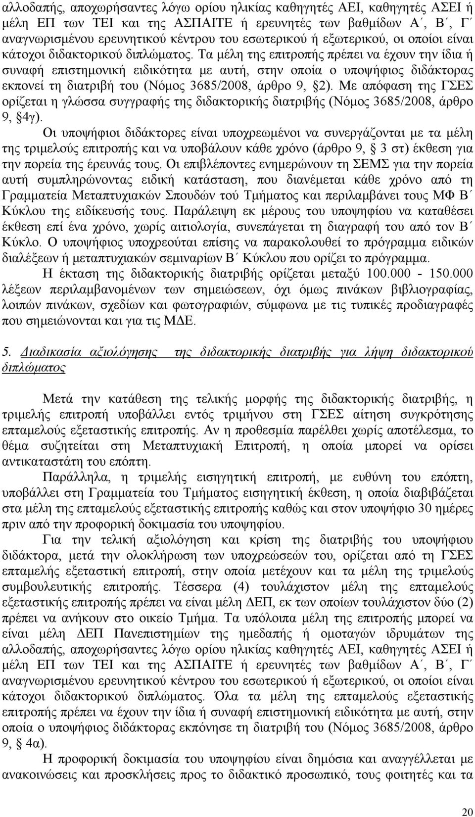 Τα μέλη της επιτροπής πρέπει να έχουν την ίδια ή συναφή επιστημονική ειδικότητα με αυτή, στην οποία ο υποψήφιος διδάκτορας εκπονεί τη διατριβή του (Νόμος 3685/2008, άρθρο 9, 2).