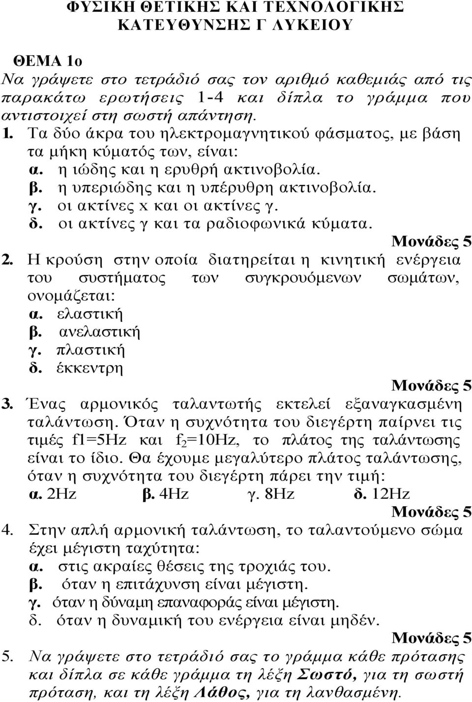 . Η κρούση στην οποία διατηρείται η κινητική ενέργεια του συστήματος των συγκρουόμενων σωμάτων, ονομάζεται: α. ελαστική β. ανελαστική γ. πλαστική δ. έκκεντρη 3.