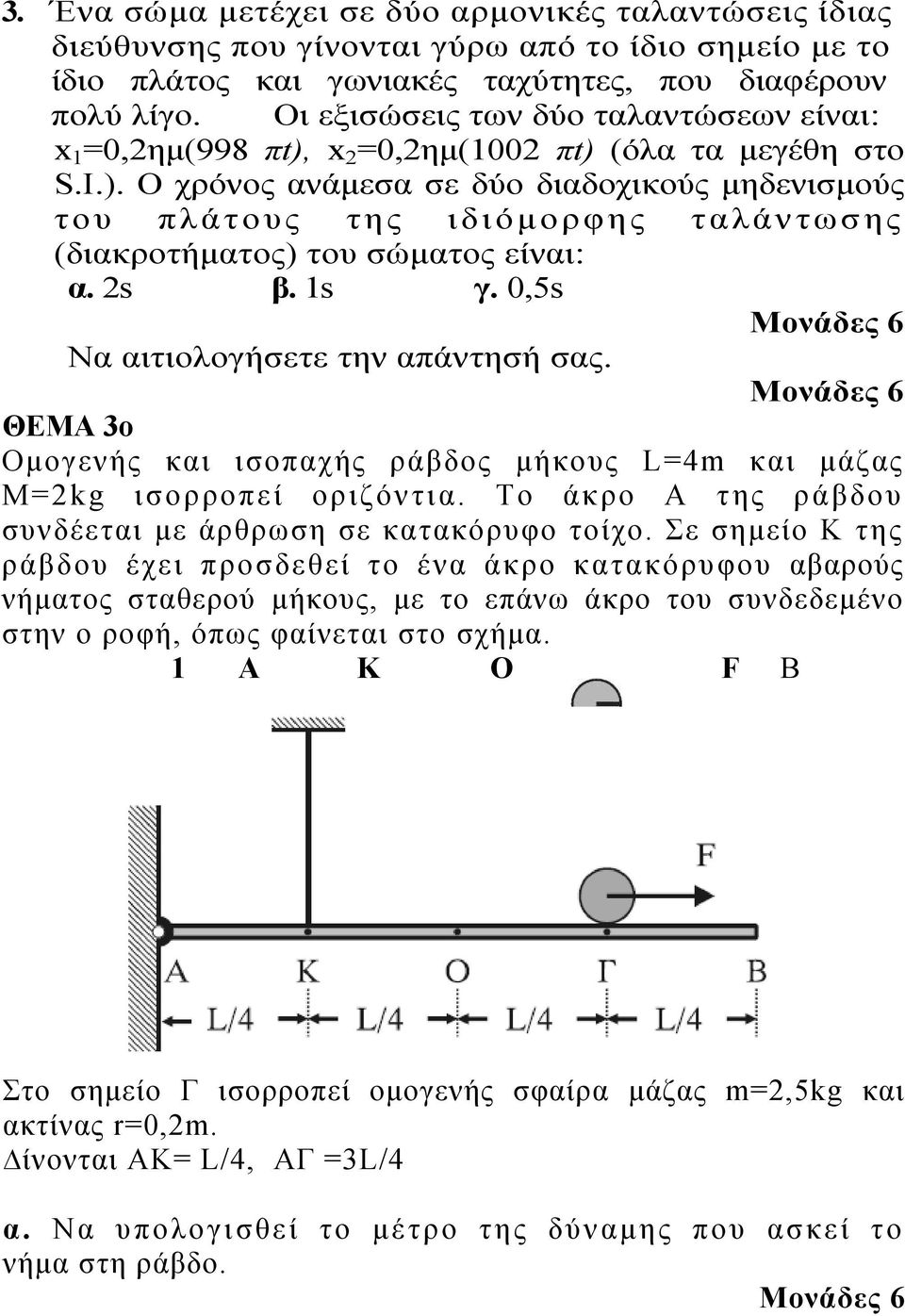 s β. s γ. 0,5s Να αιτιολογήσετε την απάντησή σας. ΘΕΜΑ 3ο Ομογενής και ισοπαχής ράβδος μήκους L=4m και μάζας M=kg ισορροπεί οριζόντια. Το άκρο Α της ράβδου συνδέεται με άρθρωση σε κατακόρυφο τοίχο.